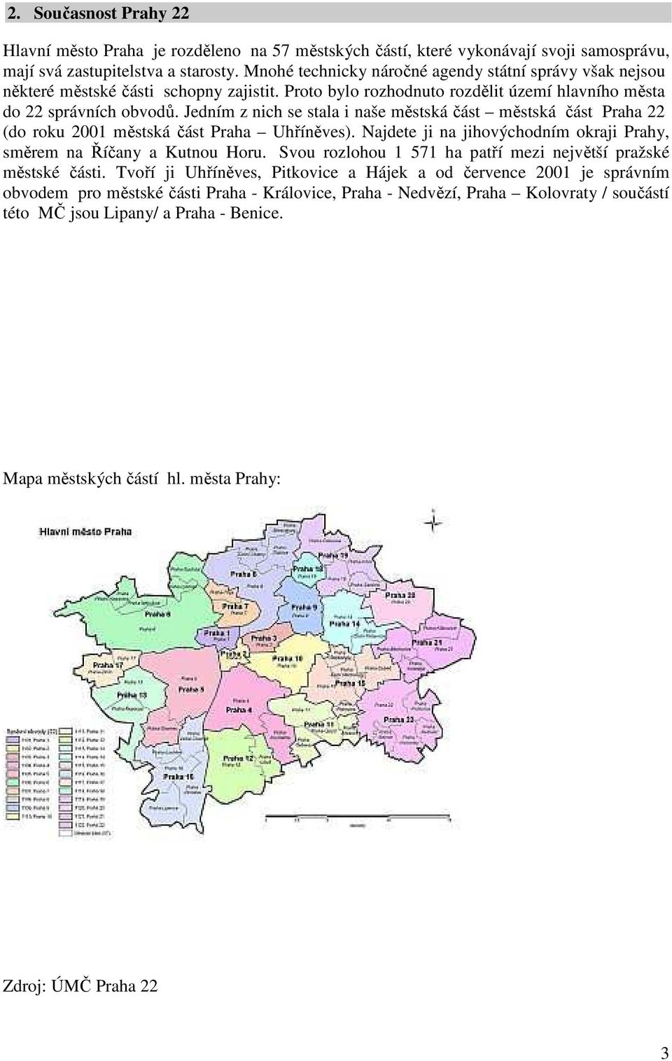 Jedním z nich se stala i naše městská část městská část Praha 22 (do roku 2001 městská část Praha Uhříněves). Najdete ji na jihovýchodním okraji Prahy, směrem na Říčany a Kutnou Horu.