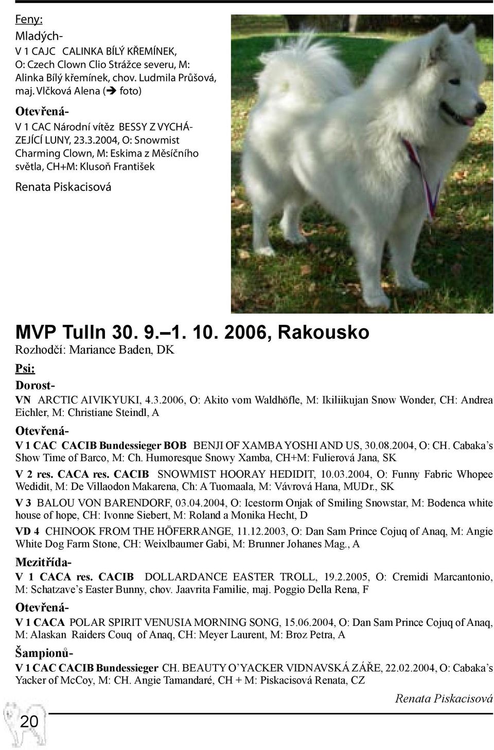 3.2004, O: Snowmist Charming Clown, M: Eskima z Měsíčního světla, CH+M: Klusoň František Renata Piskacisová MVP Tulln 30. 9. 1. 10.