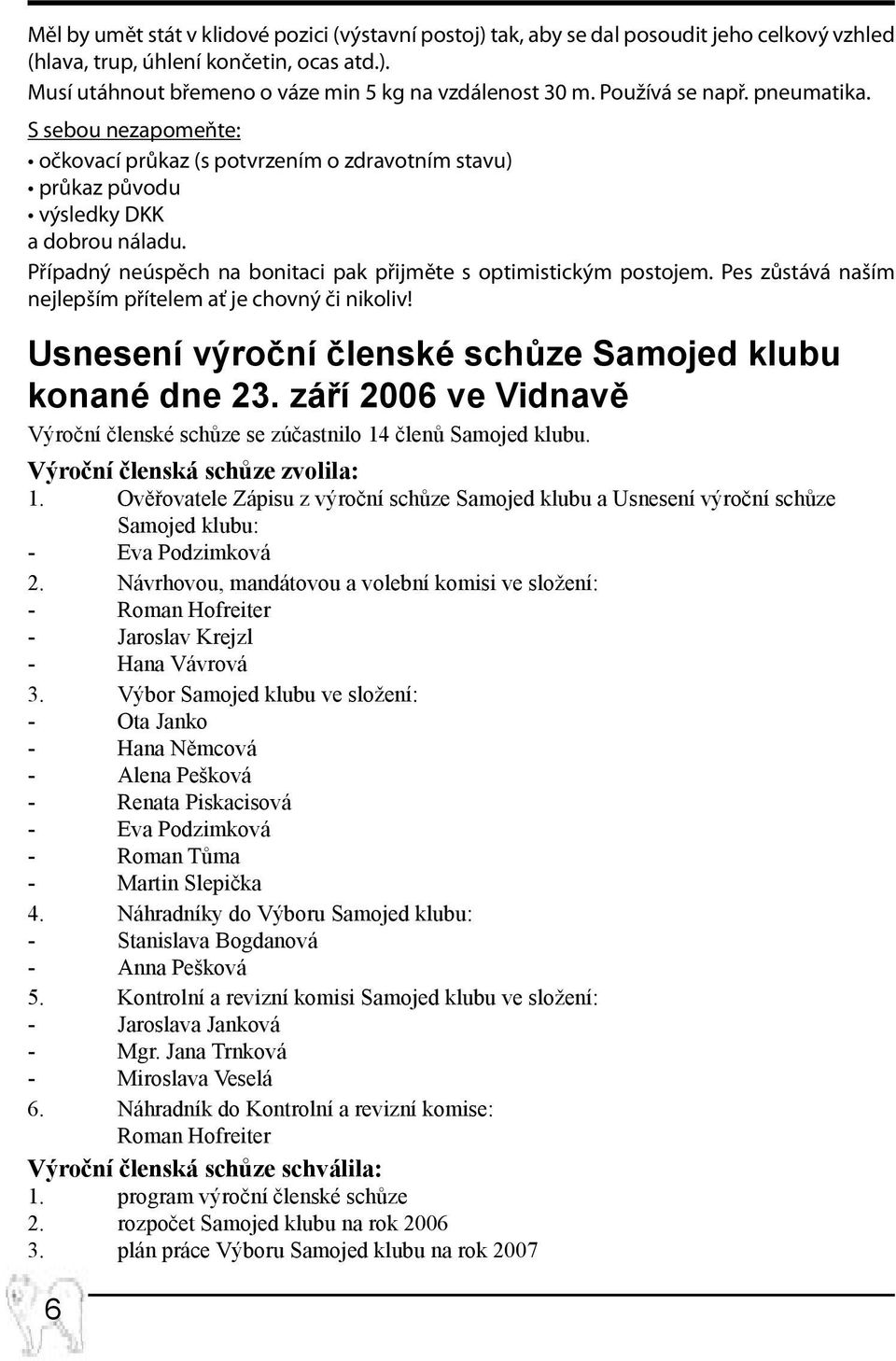 Případný neúspěch na bonitaci pak přijměte s optimistickým postojem. Pes zůstává naším nejlepším přítelem ať je chovný či nikoliv! Usnesení výroční členské schůze Samojed klubu konané dne 23.