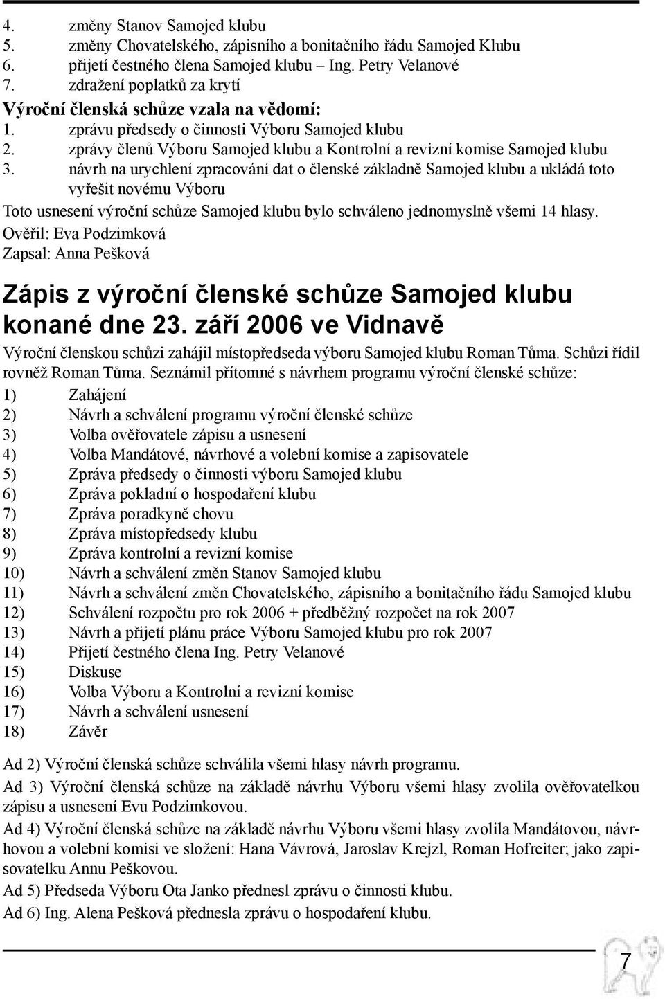 návrh na urychlení zpracování dat o členské základně Samojed klubu a ukládá toto vyřešit novému Výboru Toto usnesení výroční schůze Samojed klubu bylo schváleno jednomyslně všemi 14 hlasy.