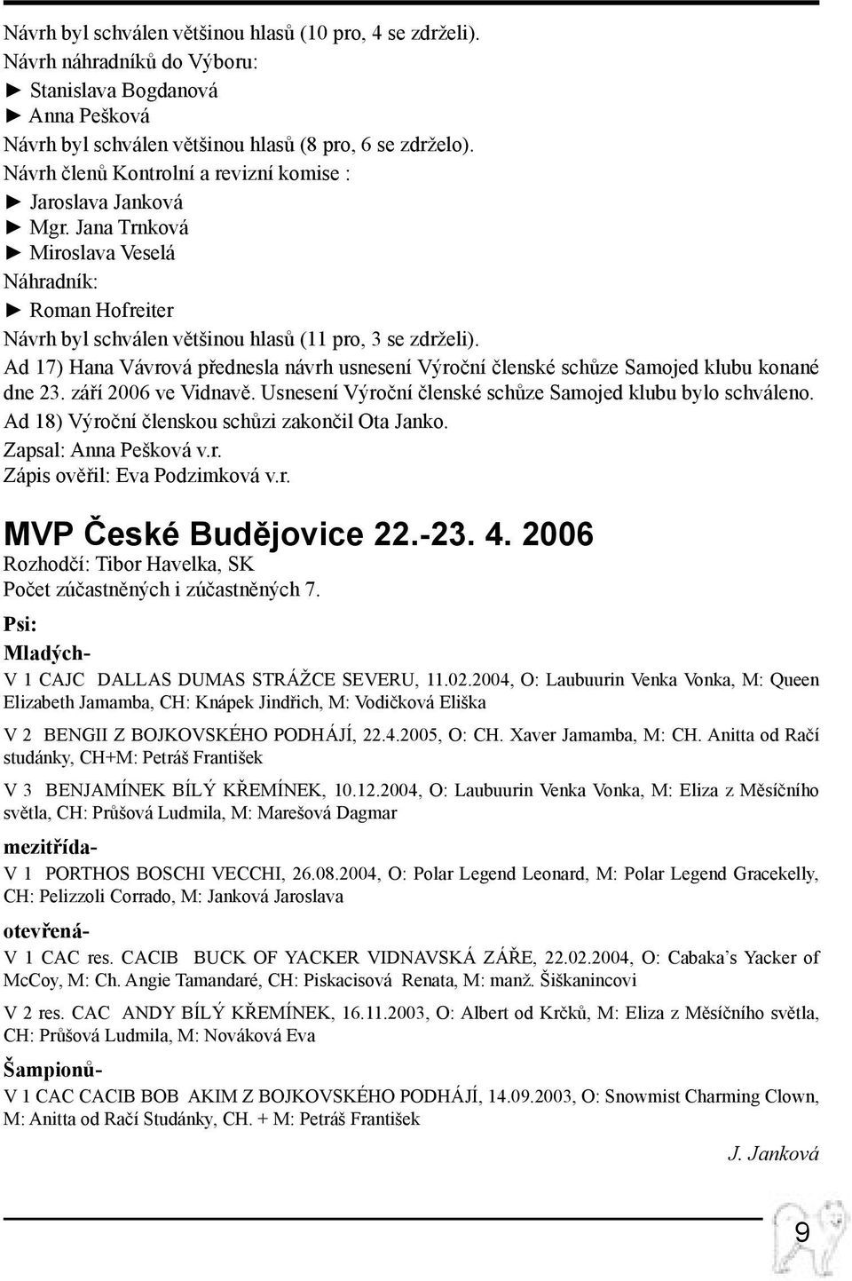 Ad 17) Hana Vávrová přednesla návrh usnesení Výroční členské schůze Samojed klubu konané dne 23. září 2006 ve Vidnavě. Usnesení Výroční členské schůze Samojed klubu bylo schváleno.