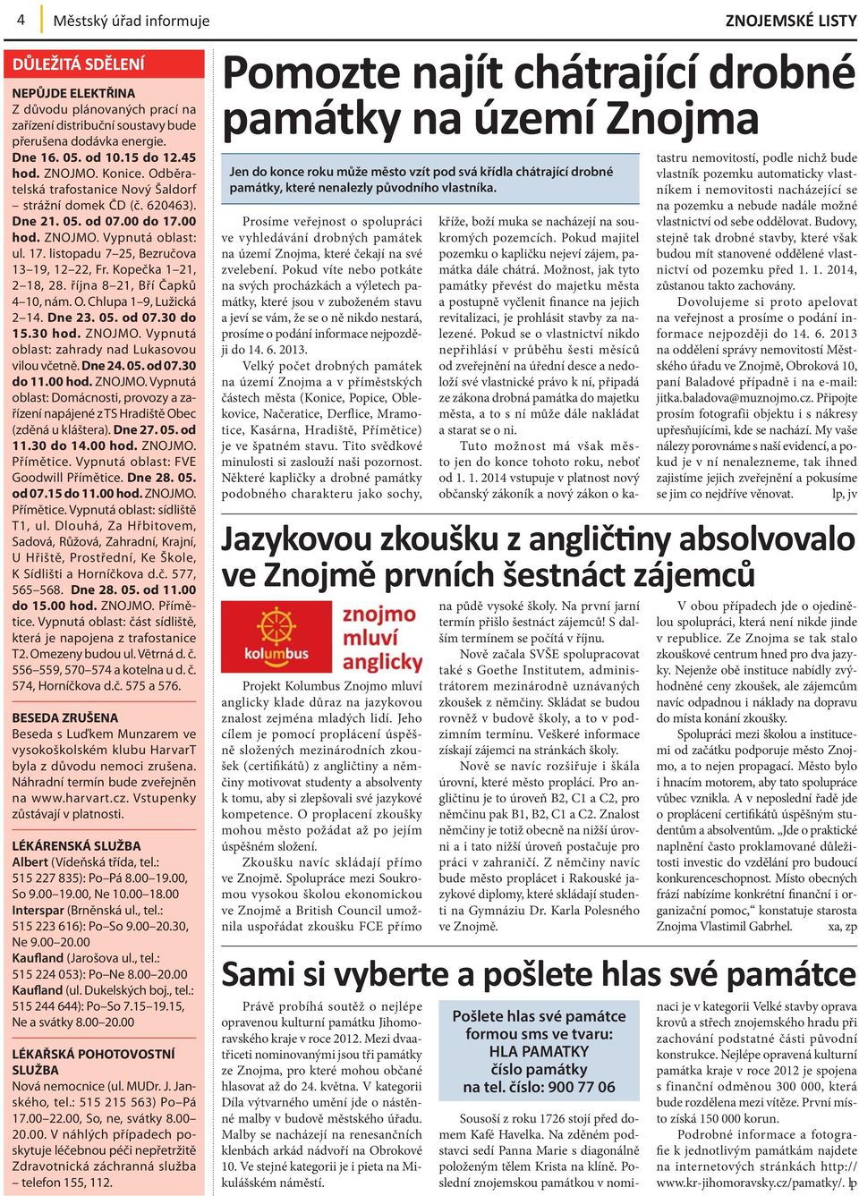 Kopečka 1 21, 2 18, 28. října 8 21, Bří Čapků 4 10, nám. O. Chlupa 1 9, Lužická 2 14. Dne 23. 05. od 07.30 do 15.30 hod. ZNOJMO. Vypnutá oblast: zahrady nad Lukasovou vilou včetně. Dne 24. 05. od 07.30 do 11.