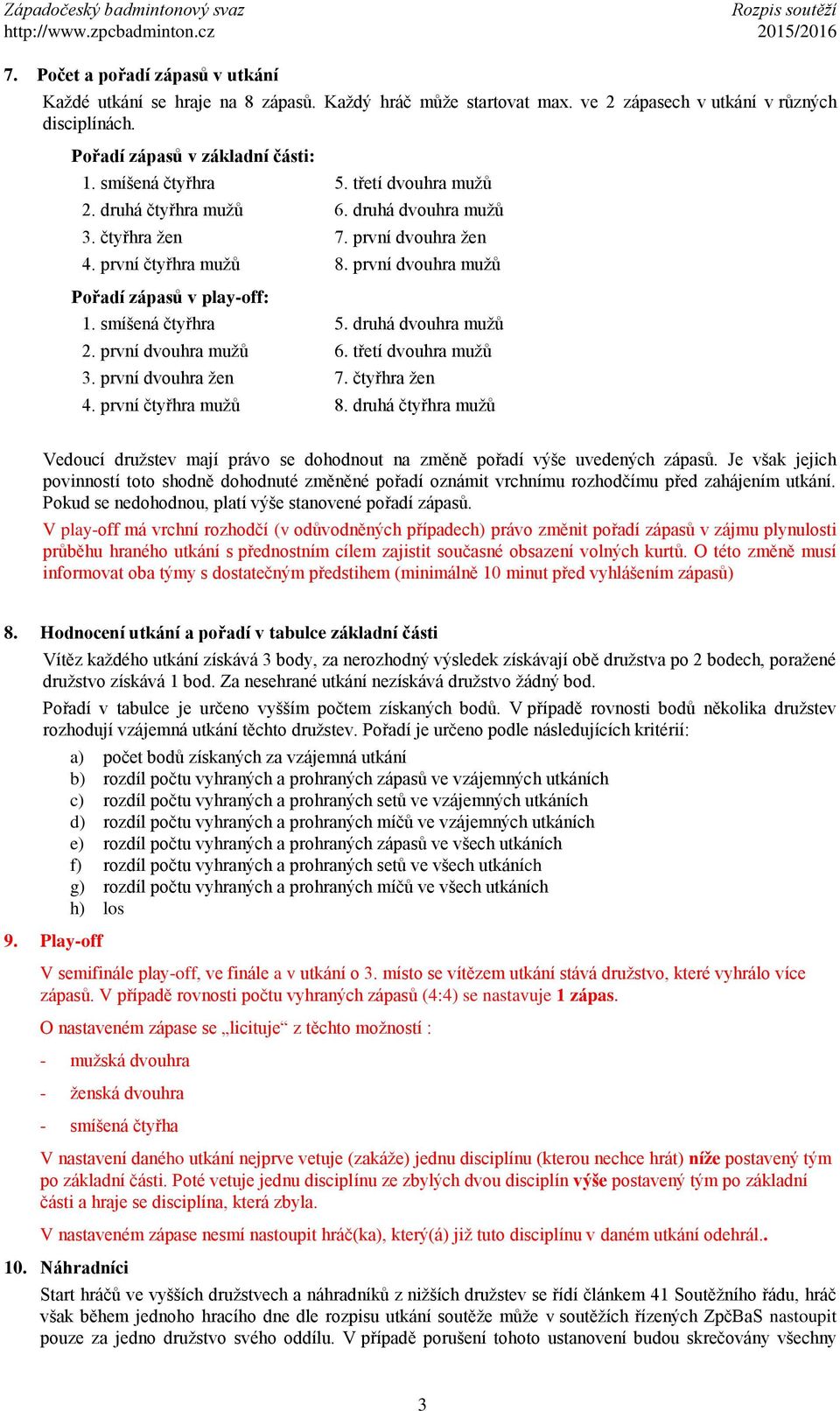 druhá dvouhra mužů 2. první dvouhra mužů 6. třetí dvouhra mužů 3. první dvouhra žen 7. čtyřhra žen 4. první čtyřhra mužů 8.