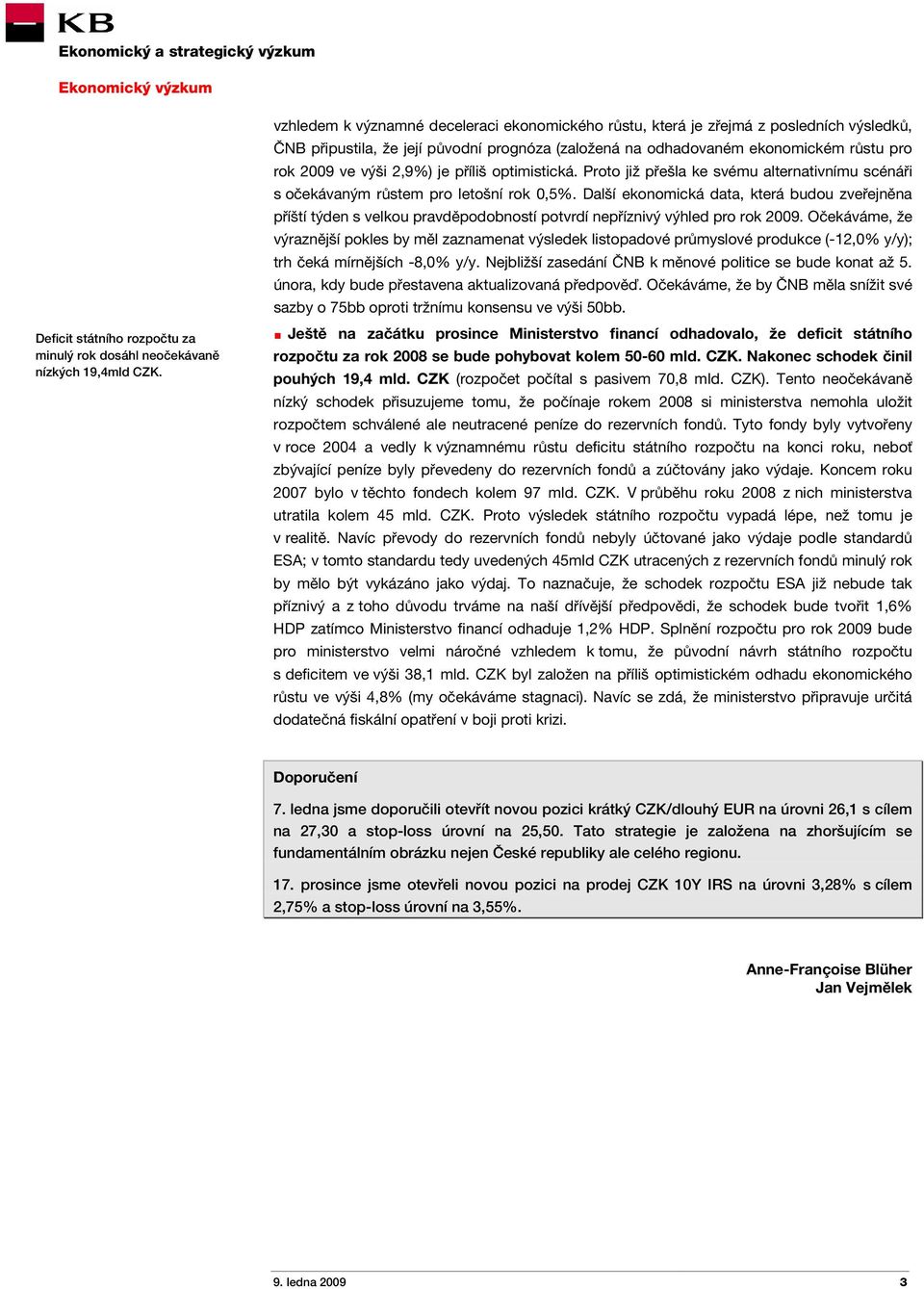 2,9%) je příliš optimistická. Proto již přešla ke svému alternativnímu scénáři s očekávaným růstem pro letošní rok 0,5%.