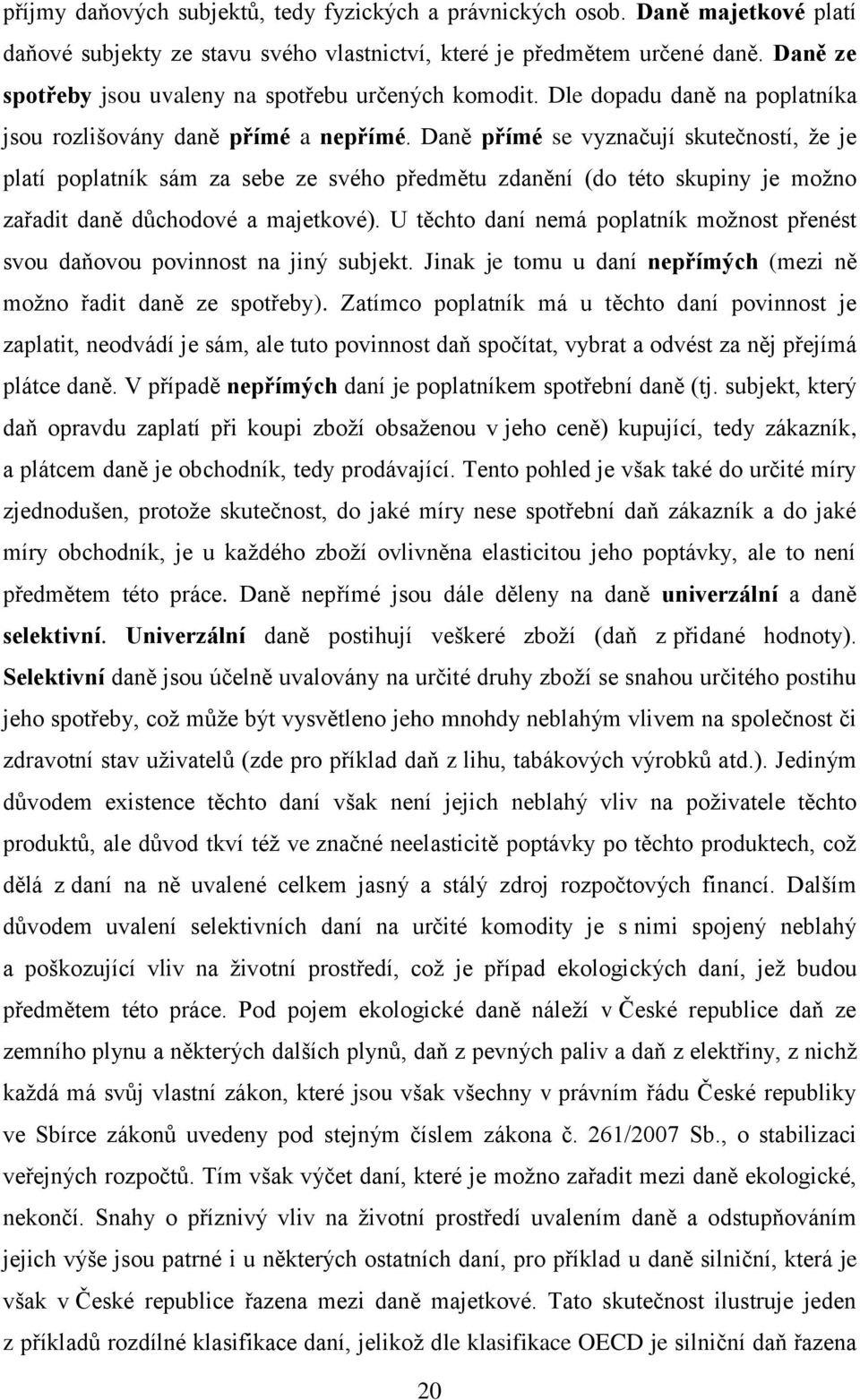 Daně přímé se vyznačují skutečností, že je platí poplatník sám za sebe ze svého předmětu zdanění (do této skupiny je možno zařadit daně důchodové a majetkové).