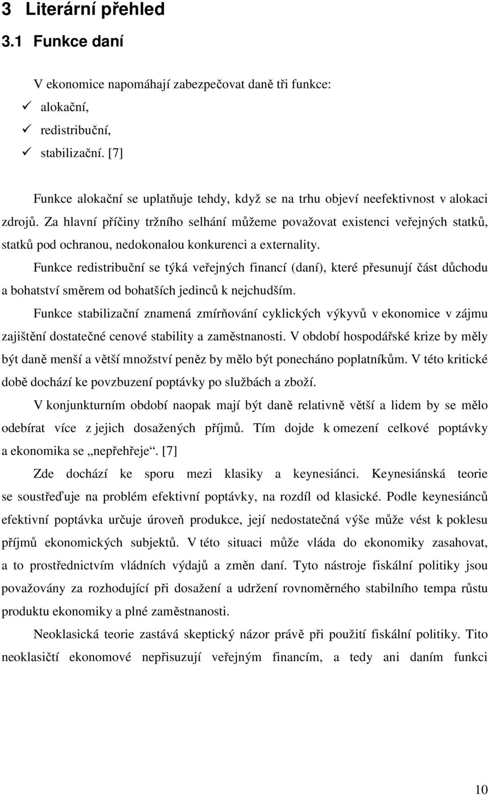 Za hlavní příčiny tržního selhání můžeme považovat existenci veřejných statků, statků pod ochranou, nedokonalou konkurenci a externality.