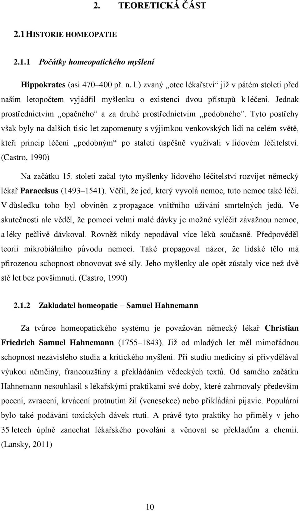 Tyto postřehy však byly na dalších tisíc let zapomenuty s výjimkou venkovských lidí na celém světě, kteří princip léčení podobným po staletí úspěšně využívali v lidovém léčitelství.