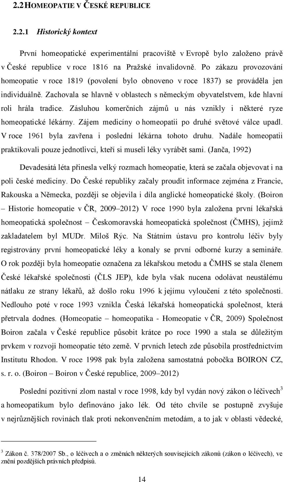 Zachovala se hlavně v oblastech s německým obyvatelstvem, kde hlavní roli hrála tradice. Zásluhou komerčních zájmů u nás vznikly i některé ryze homeopatické lékárny.