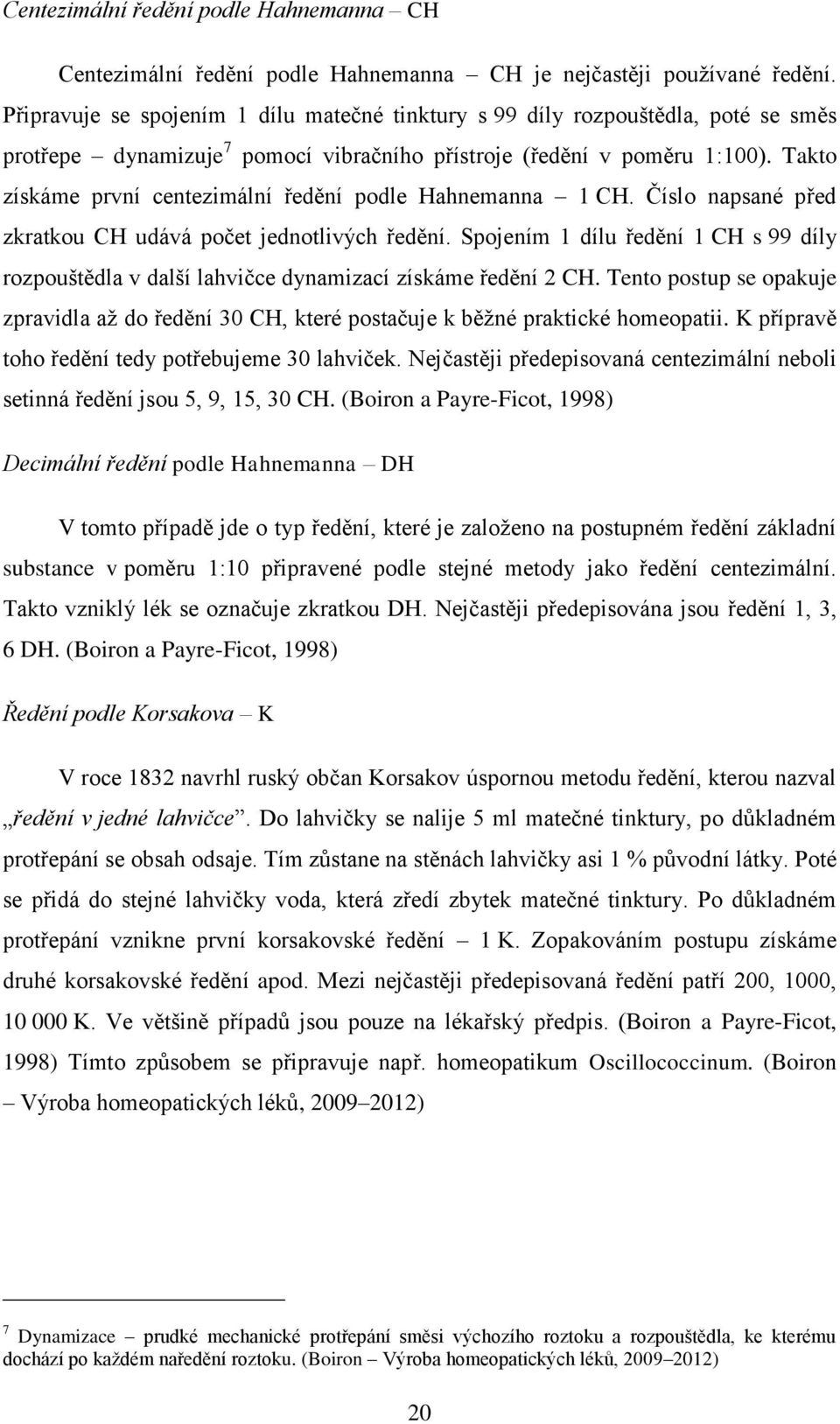 Takto získáme první centezimální ředění podle Hahnemanna 1 CH. Číslo napsané před zkratkou CH udává počet jednotlivých ředění.