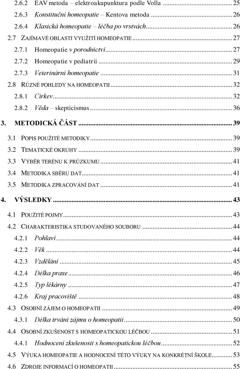 METODICKÁ ČÁST... 39 3.1 POPIS POUŽITÉ METODIKY... 39 3.2 TEMATICKÉ OKRUHY... 39 3.3 VÝBĚR TERÉNU K PRŮZKUMU... 41 3.4 METODIKA SBĚRU DAT... 41 3.5 METODIKA ZPRACOVÁNÍ DAT... 41 4. VÝSLEDKY... 43 4.