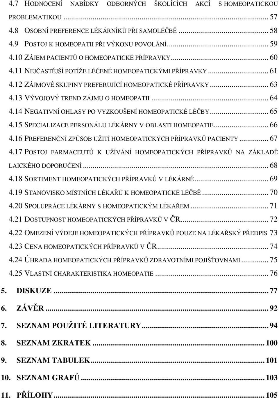 13 VÝVOJOVÝ TREND ZÁJMU O HOMEOPATII... 64 4.14 NEGATIVNÍ OHLASY PO VYZKOUŠENÍ HOMEOPATICKÉ LÉČBY... 65 4.15 SPECIALIZACE PERSONÁLU LÉKÁRNY V OBLASTI HOMEOPATIE... 66 4.