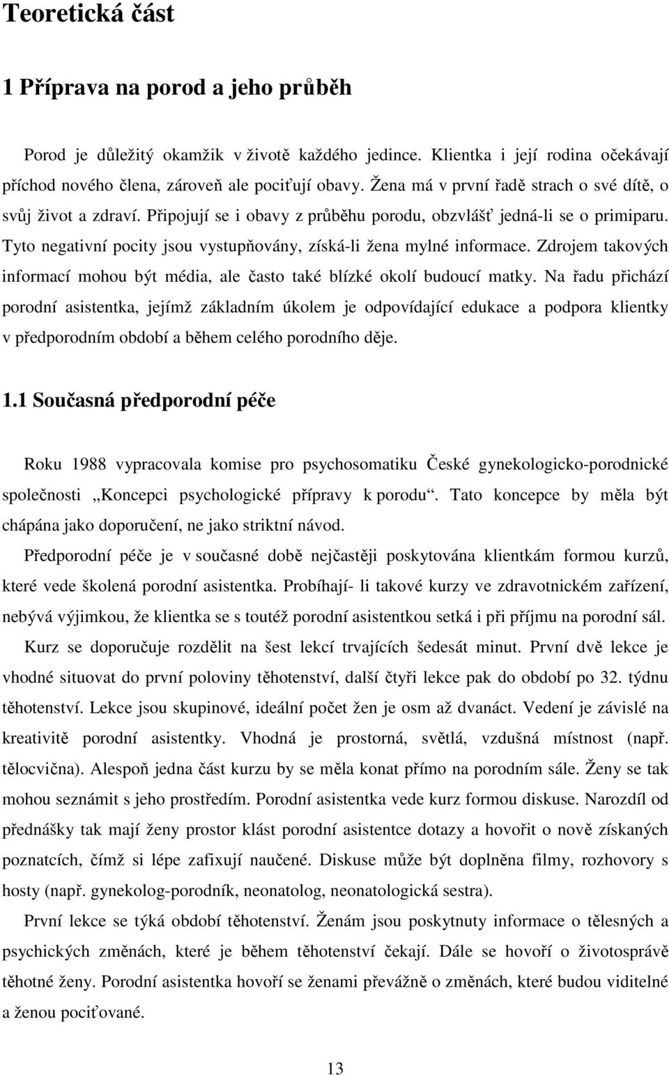 Tyto negativní pocity jsou vystupňovány, získá-li žena mylné informace. Zdrojem takových informací mohou být média, ale často také blízké okolí budoucí matky.