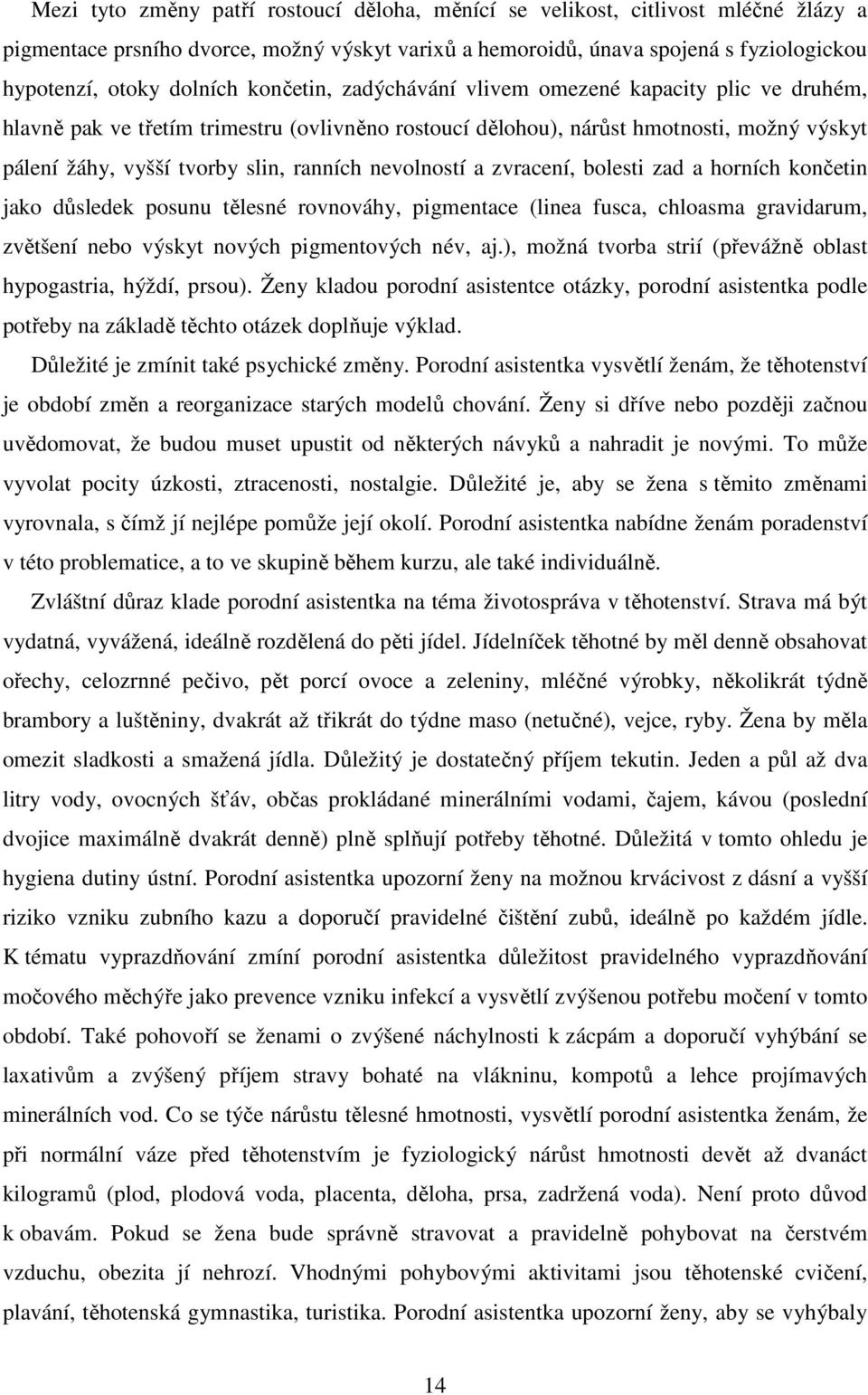 nevolností a zvracení, bolesti zad a horních končetin jako důsledek posunu tělesné rovnováhy, pigmentace (linea fusca, chloasma gravidarum, zvětšení nebo výskyt nových pigmentových név, aj.