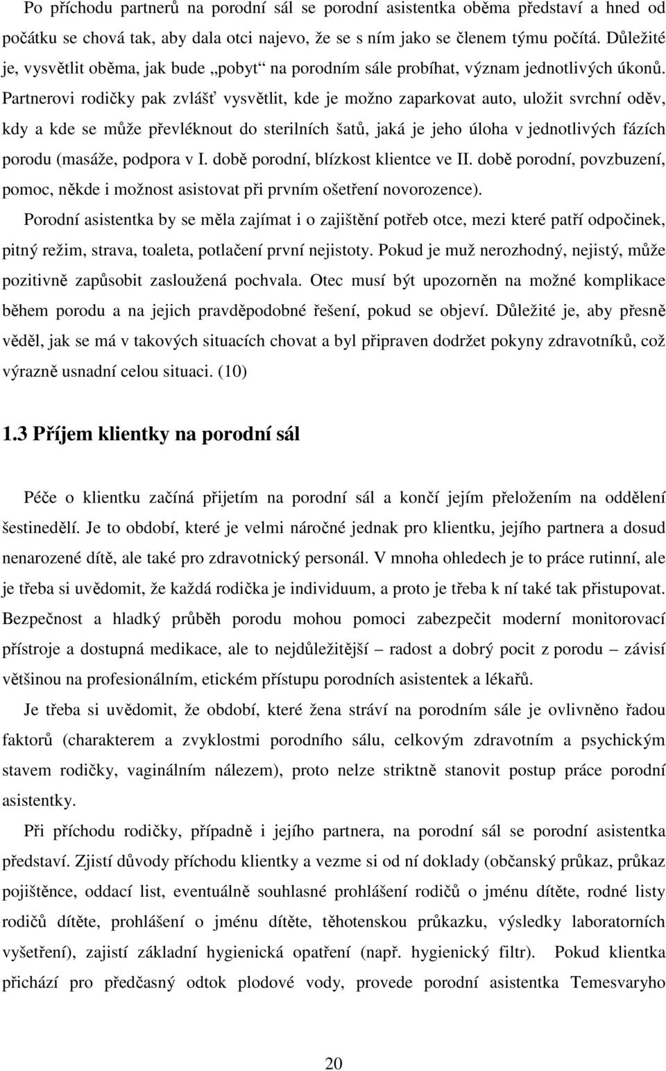 Partnerovi rodičky pak zvlášť vysvětlit, kde je možno zaparkovat auto, uložit svrchní oděv, kdy a kde se může převléknout do sterilních šatů, jaká je jeho úloha v jednotlivých fázích porodu (masáže,