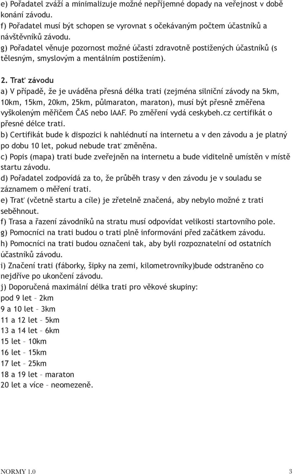 Trať závodu a) V případě, že je uváděna přesná délka trati (zejména silniční závody na 5km, 10km, 15km, 20km, 25km, půlmaraton, maraton), musí být přesně změřena vyškoleným měřičem ČS nebo IF.