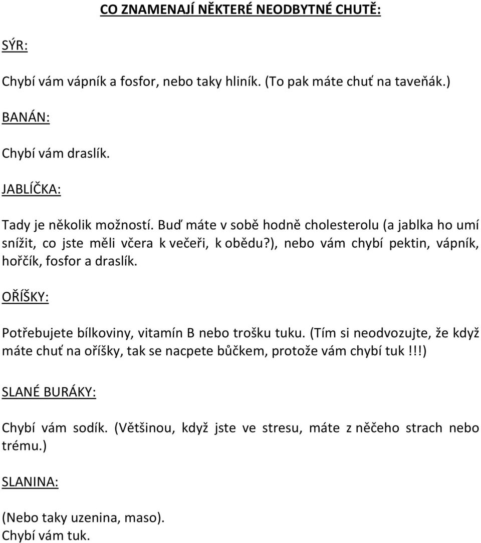 ), nebo vám chybí pektin, vápník, hořčík, fosfor a draslík. OŘÍŠKY: Potřebujete bílkoviny, vitamín B nebo trošku tuku.