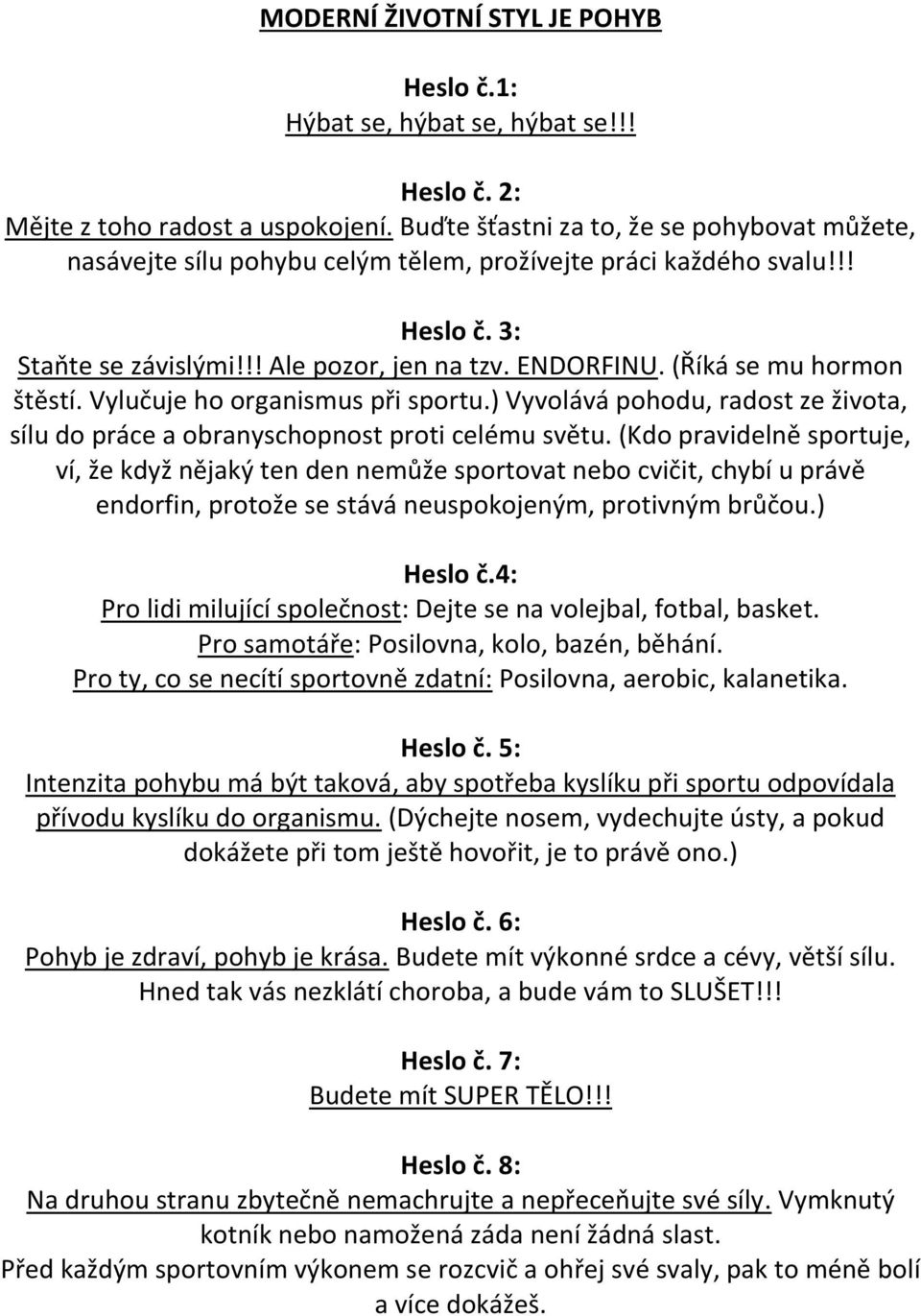 (Říká se mu hormon štěstí. Vylučuje ho organismus při sportu.) Vyvolává pohodu, radost ze života, sílu do práce a obranyschopnost proti celému světu.