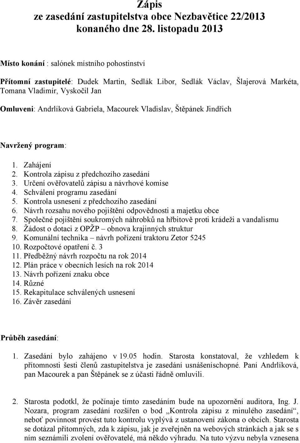 Gabriela, Macourek Vladislav, Štěpánek Jindřich Navržený program: 1. Zahájení 2. Kontrola zápisu z předchozího zasedání 3. Určení ověřovatelů zápisu a návrhové komise 4. Schválení programu zasedání 5.