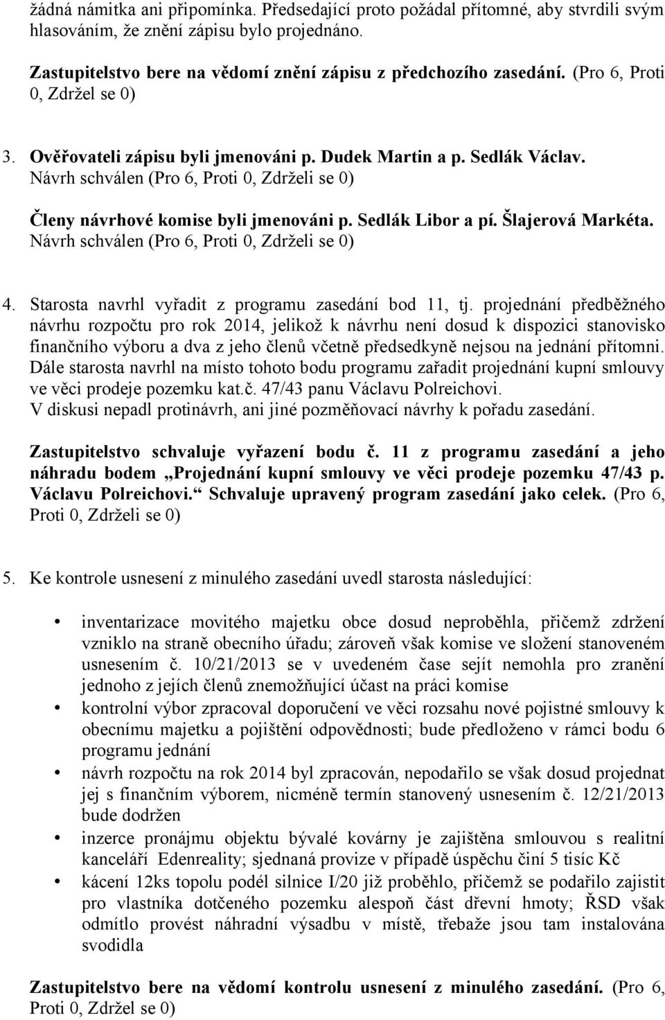 Sedlák Libor a pí. Šlajerová Markéta. Návrh schválen (Pro 6, Proti 0, Zdrželi se 0) 4. Starosta navrhl vyřadit z programu zasedání bod 11, tj.