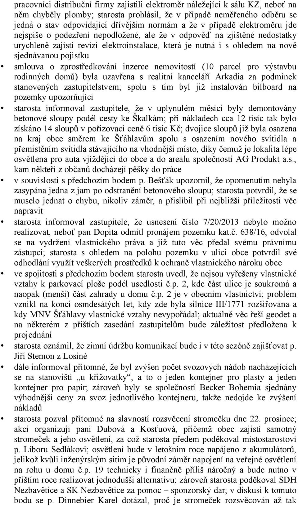 pojistku smlouva o zprostředkování inzerce nemovitostí (10 parcel pro výstavbu rodinných domů) byla uzavřena s realitní kanceláří Arkadia za podmínek stanovených zastupitelstvem; spolu s tím byl již