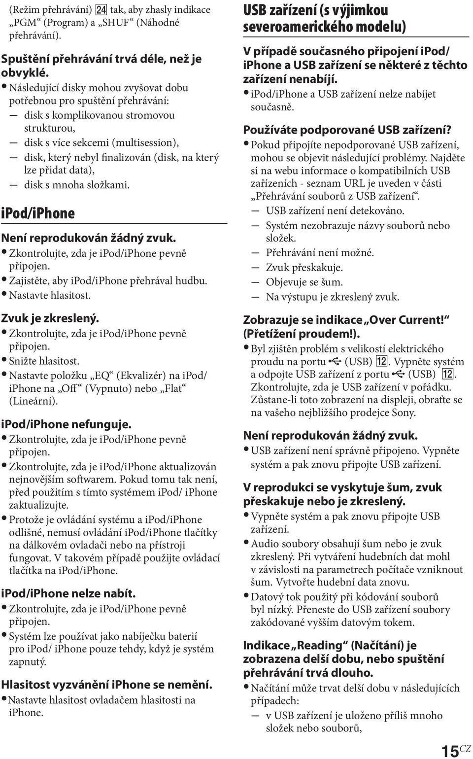 lze přidat data), disk s mnoha složkami. ipod/iphone Není reprodukován žádný zvuk. Zkontrolujte, zda je ipod/iphone pevně připojen. Zajistěte, aby ipod/iphone přehrával hudbu. Nastavte hlasitost.