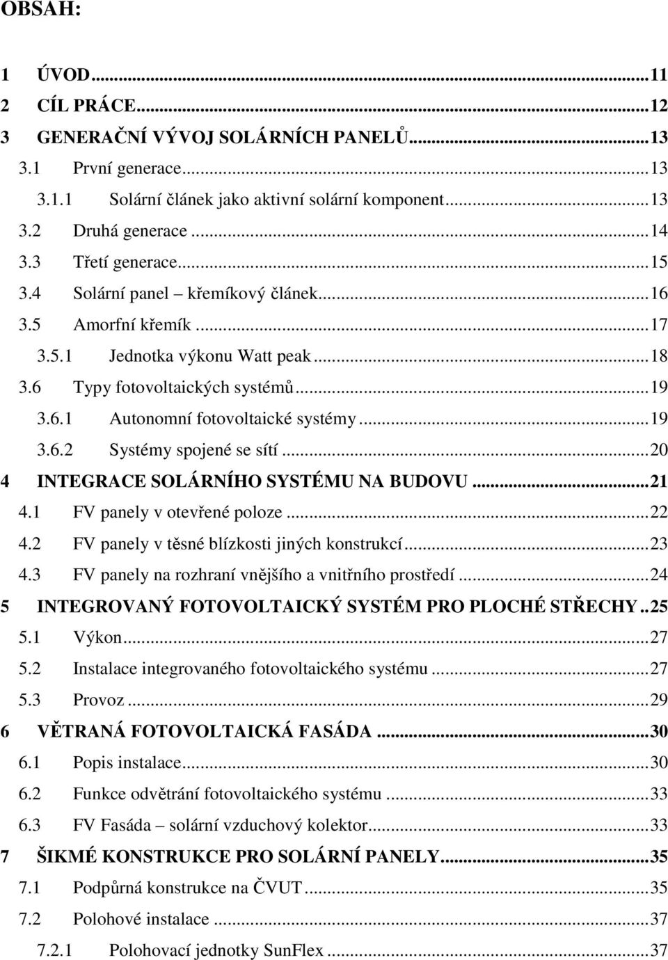 ..20 4 INTEGRACE SOLÁRNÍHO SYSTÉMU NA BUDOVU...21 4.1 FV panely v otevřené poloze...22 4.2 FV panely v těsné blízkosti jiných konstrukcí...23 4.3 FV panely na rozhraní vnějšího a vnitřního prostředí.