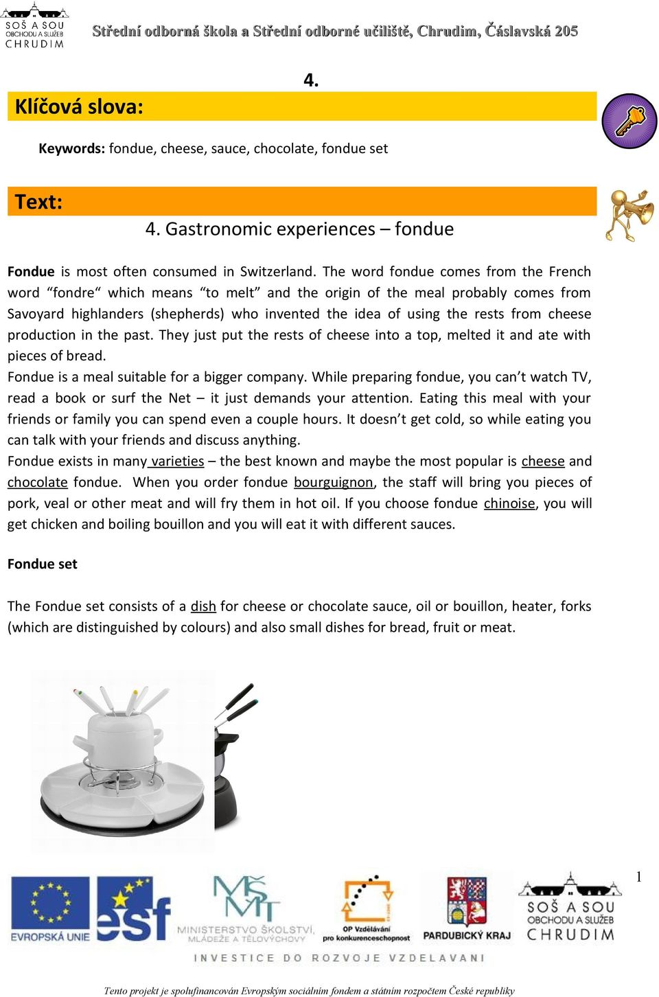 cheese production in the past. They just put the rests of cheese into a top, melted it and ate with pieces of bread. Fondue is a meal suitable for a bigger company.