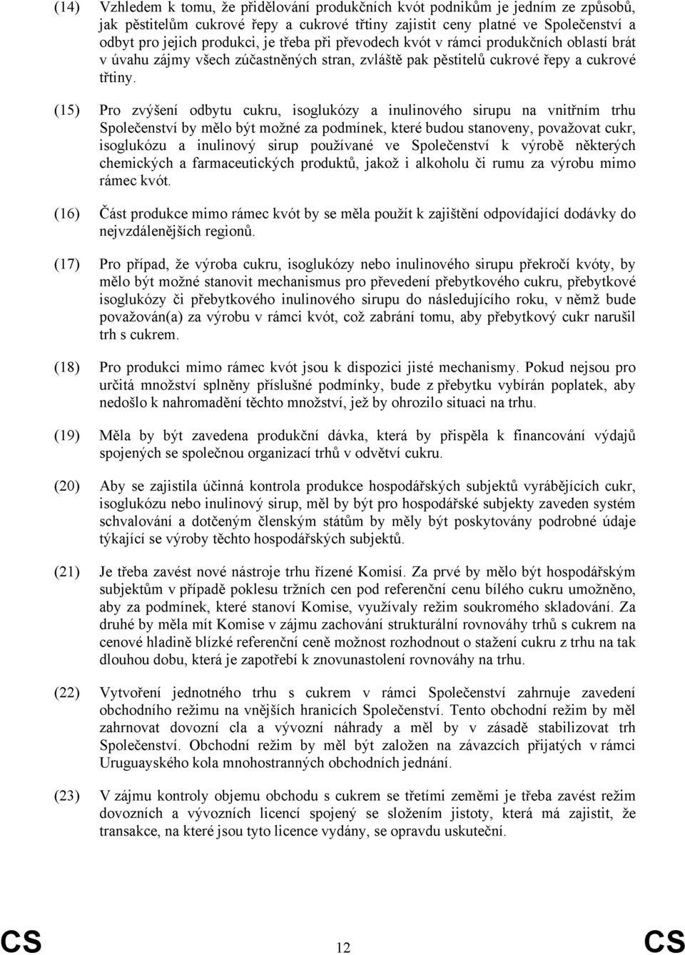 (15) Pro zvýšení odbytu cukru, isoglukózy a inulinového sirupu na vnitřním trhu Společenství by mělo být možné za podmínek, které budou stanoveny, považovat cukr, isoglukózu a inulinový sirup