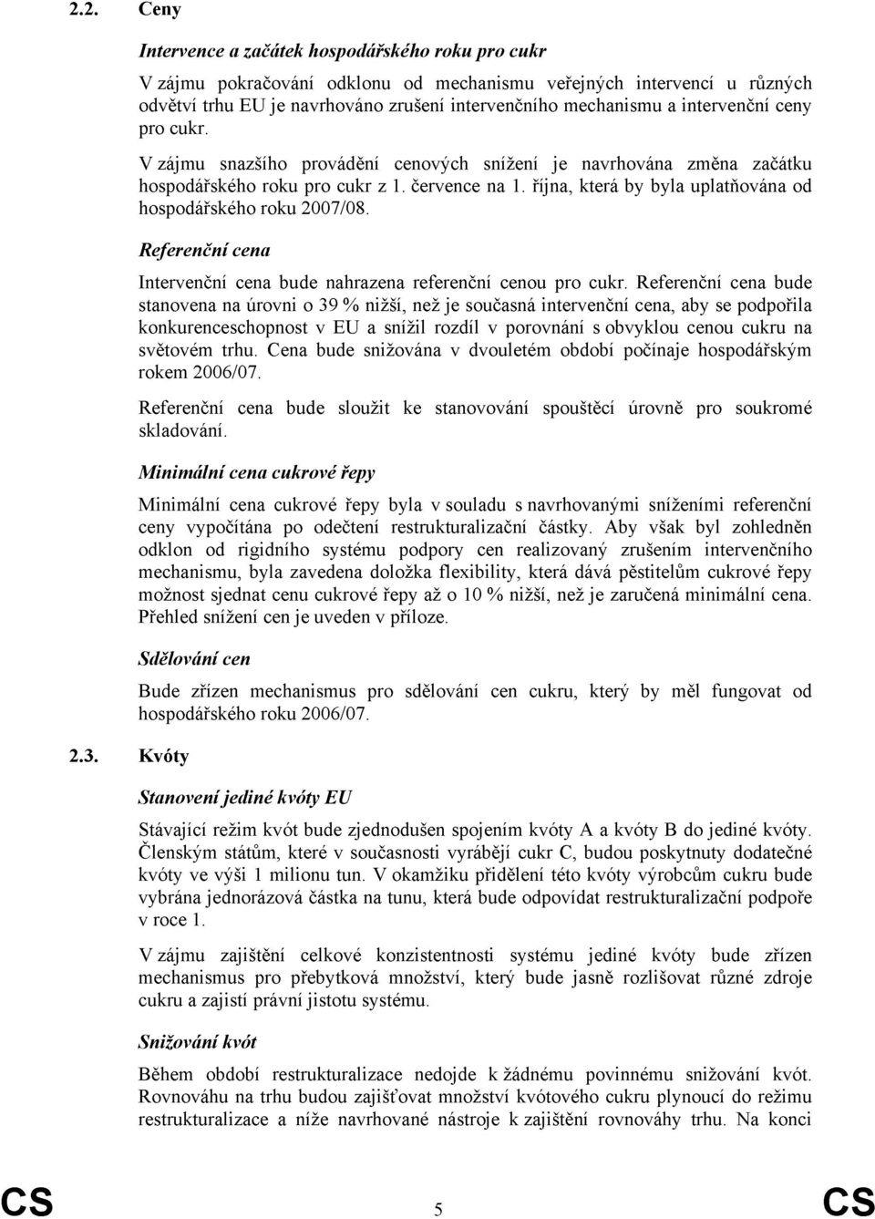 intervenční ceny pro cukr. V zájmu snazšího provádění cenových snížení je navrhována změna začátku hospodářského roku pro cukr z 1. července na 1.