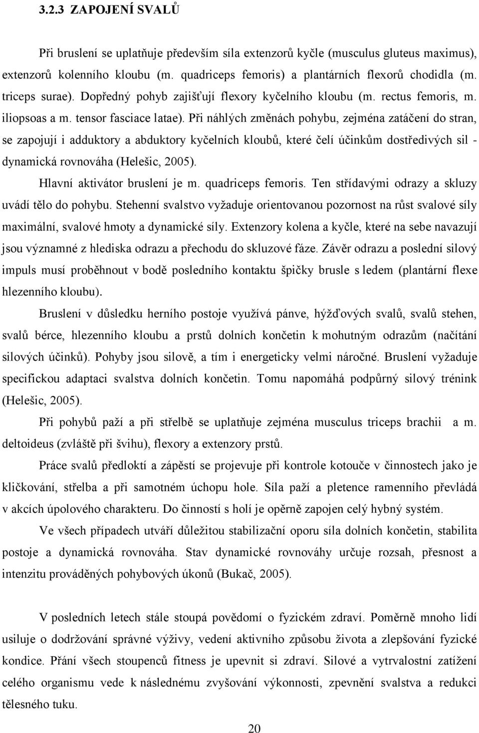 Při náhlých změnách pohybu, zejména zatáčení do stran, se zapojují i adduktory a abduktory kyčelních kloubů, které čelí účinkům dostředivých sil - dynamická rovnováha (Helešic, 2005).
