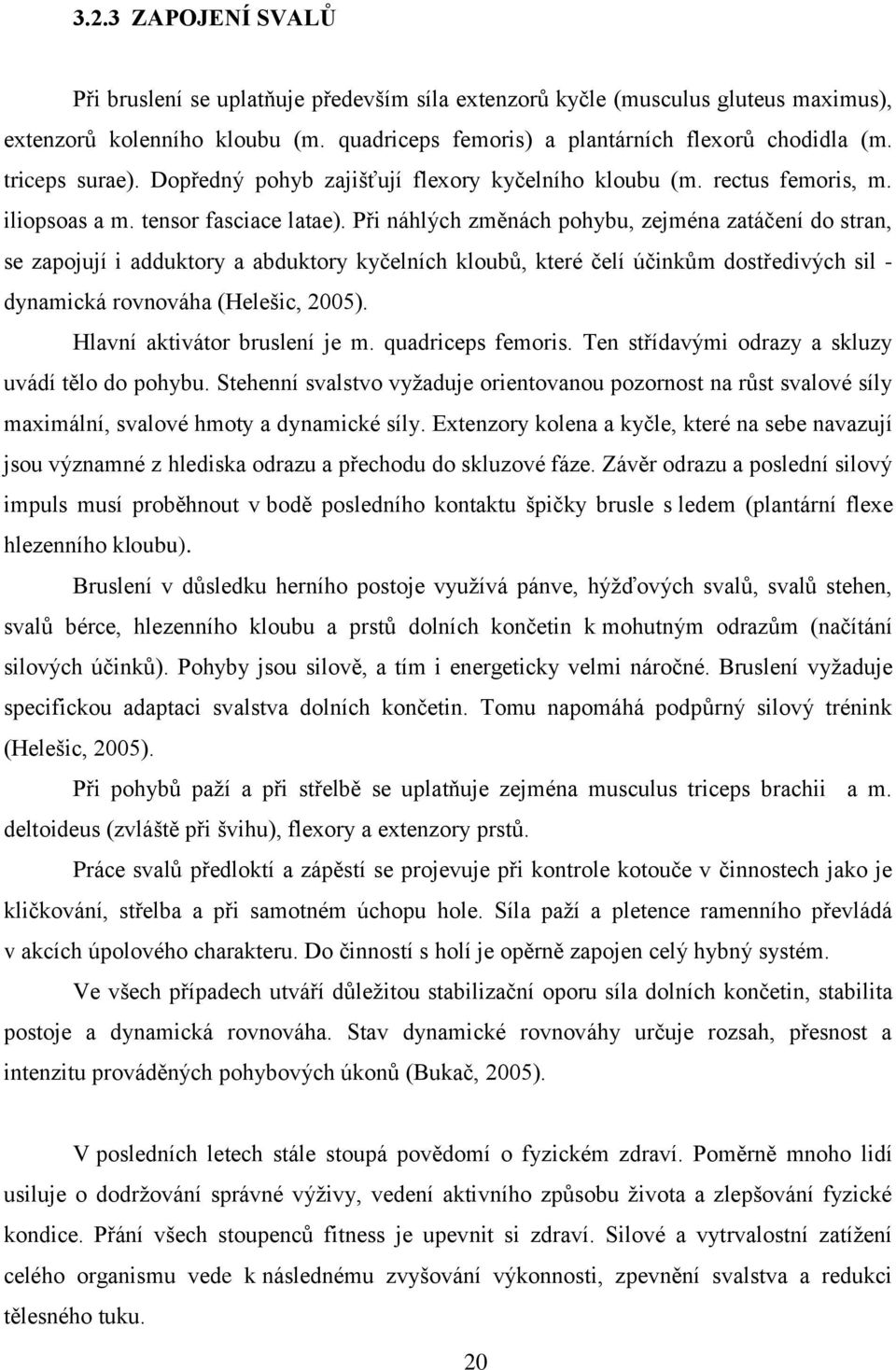 Při náhlých změnách pohybu, zejména zatáčení do stran, se zapojují i adduktory a abduktory kyčelních kloubů, které čelí účinkům dostředivých sil - dynamická rovnováha (Helešic, 2005).