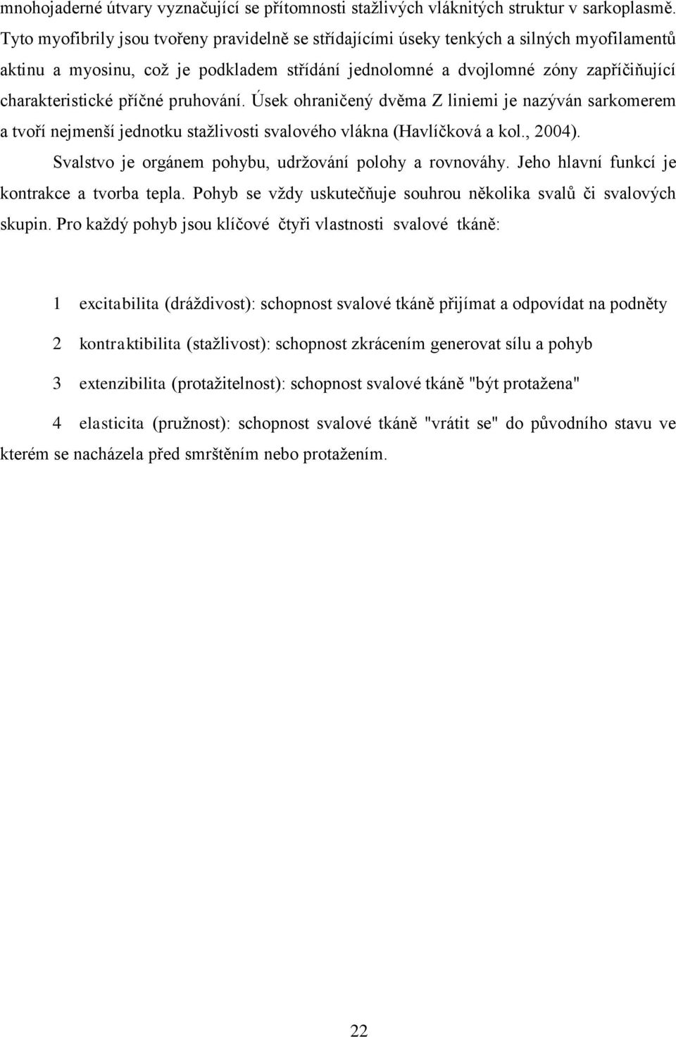 příčné pruhování. Úsek ohraničený dvěma Z liniemi je nazýván sarkomerem a tvoří nejmenší jednotku stažlivosti svalového vlákna (Havlíčková a kol., 2004).