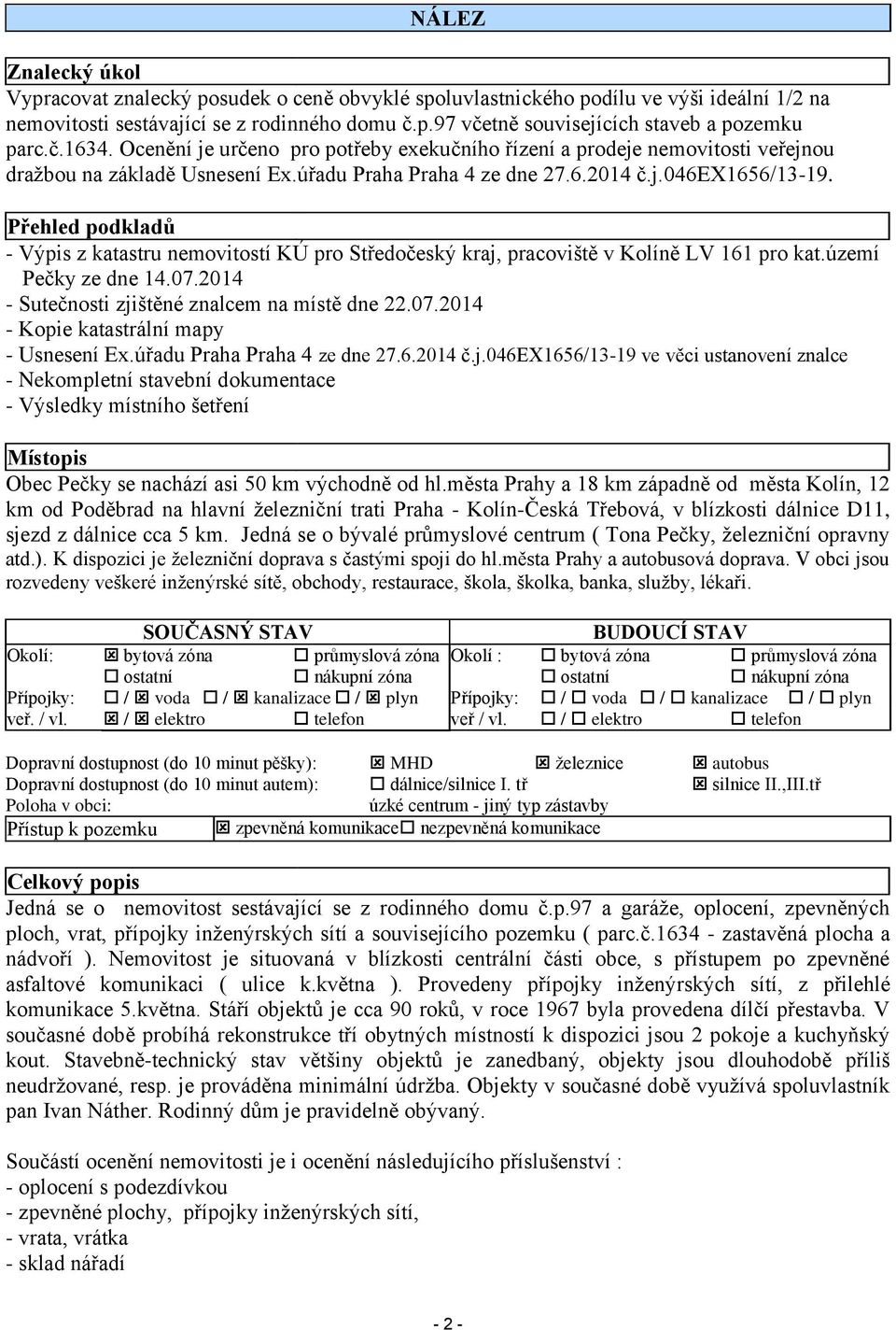 Přehled podkladů - Výpis z katastru nemovitostí KÚ pro Středočeský kraj, pracoviště v Kolíně LV 161 pro kat.území Pečky ze dne 14.07.2014 - Sutečnosti zjištěné znalcem na místě dne 22.07.2014 - Kopie katastrální mapy - Usnesení Ex.