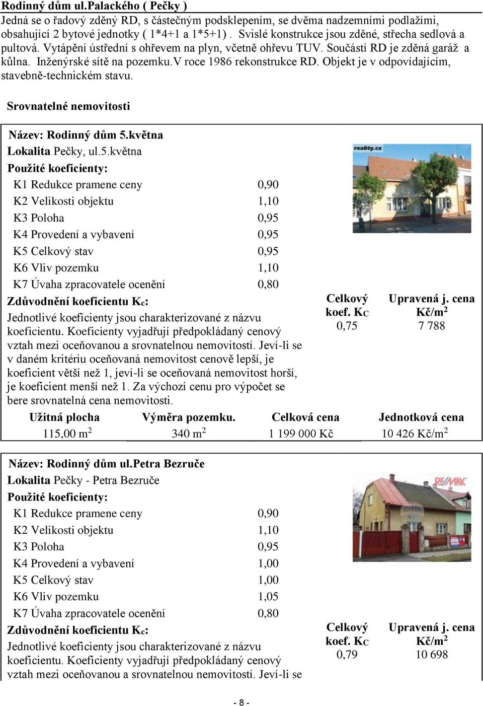 v roce 1986 rekonstrukce RD. Objekt je v odpovídajícím, stavebně-technickém stavu. Srovnatelné nemovitosti Název: Rodinný dům 5.