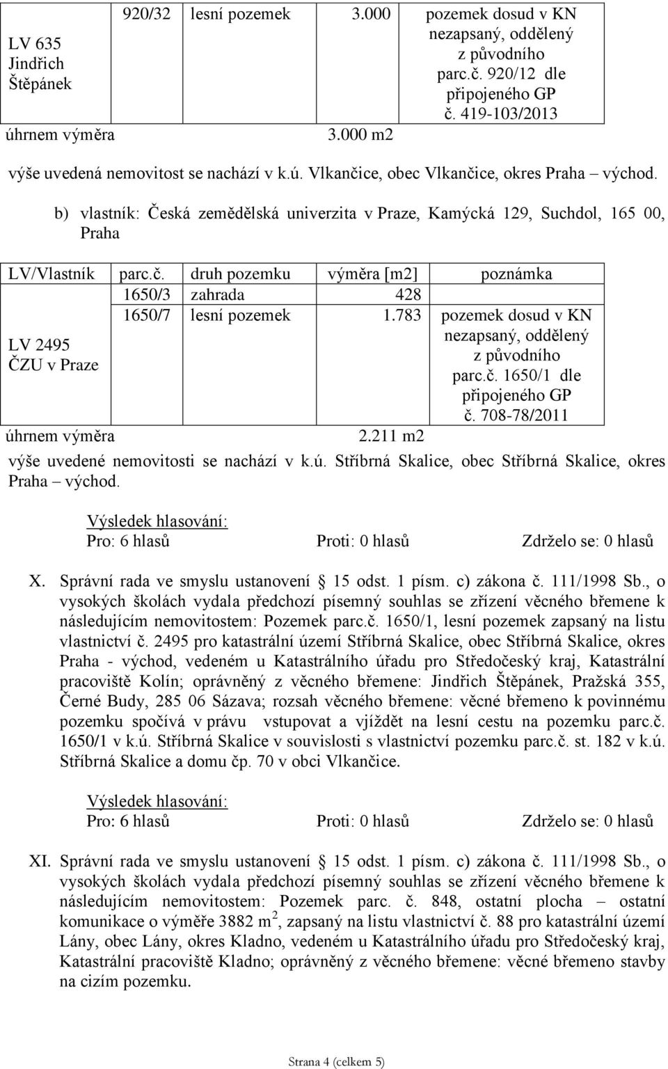 783 pozemek dosud v KN nezapsaný, oddělený LV 2495 ČZU v Praze parc.č. 1650/1 dle připojeného GP č. 708-78/2011 2.211 m2 výše uvedené nemovitosti se nachází v k.ú.