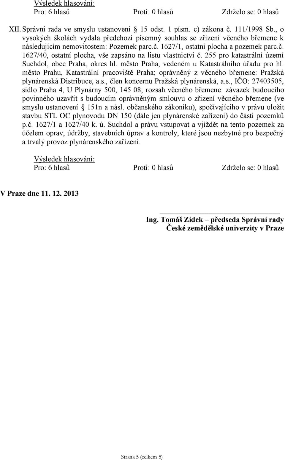 město Prahu, Katastrální pracoviště Praha; oprávněný z věcného břemene: Pražská plynárenská Distribuce, a.s., člen koncernu Pražská plynárenská, a.s., IČO: 27403505, sídlo Praha 4, U Plynárny 500,