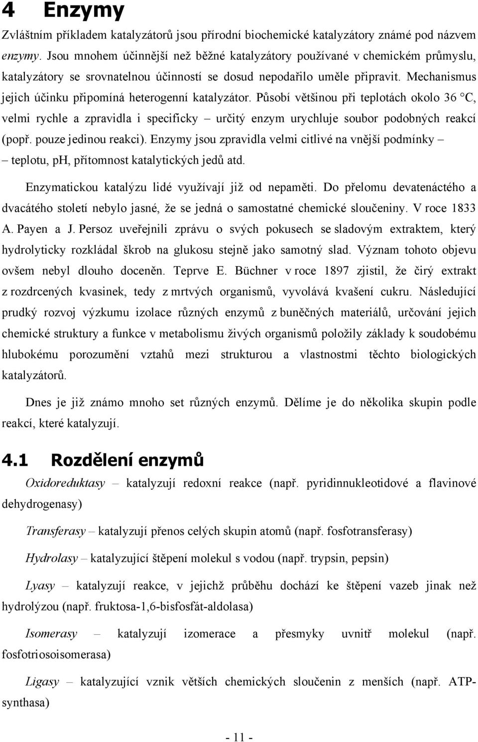 Mechanismus jejich účinku připomíná heterogenní katalyzátor. Působí většinou při teplotách okolo 36 C, velmi rychle a zpravidla i specificky určitý enzym urychluje soubor podobných reakcí (popř.