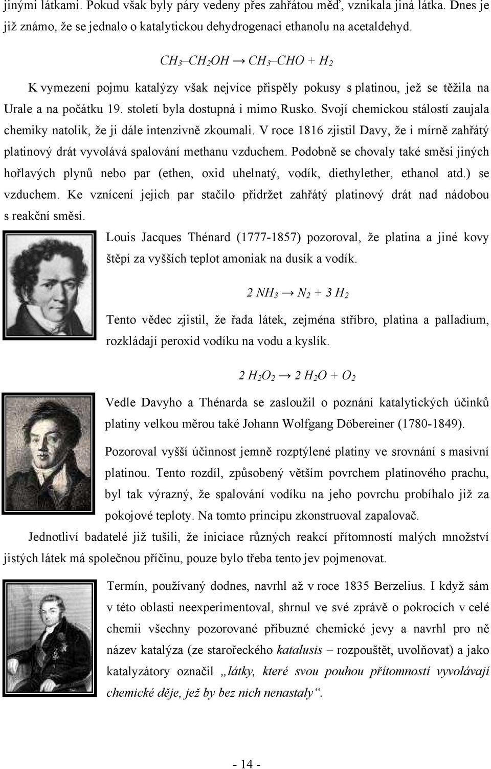 Svojí chemickou stálostí zaujala chemiky natolik, že ji dále intenzivně zkoumali. V roce 1816 zjistil Davy, že i mírně zahřátý platinový drát vyvolává spalování methanu vzduchem.