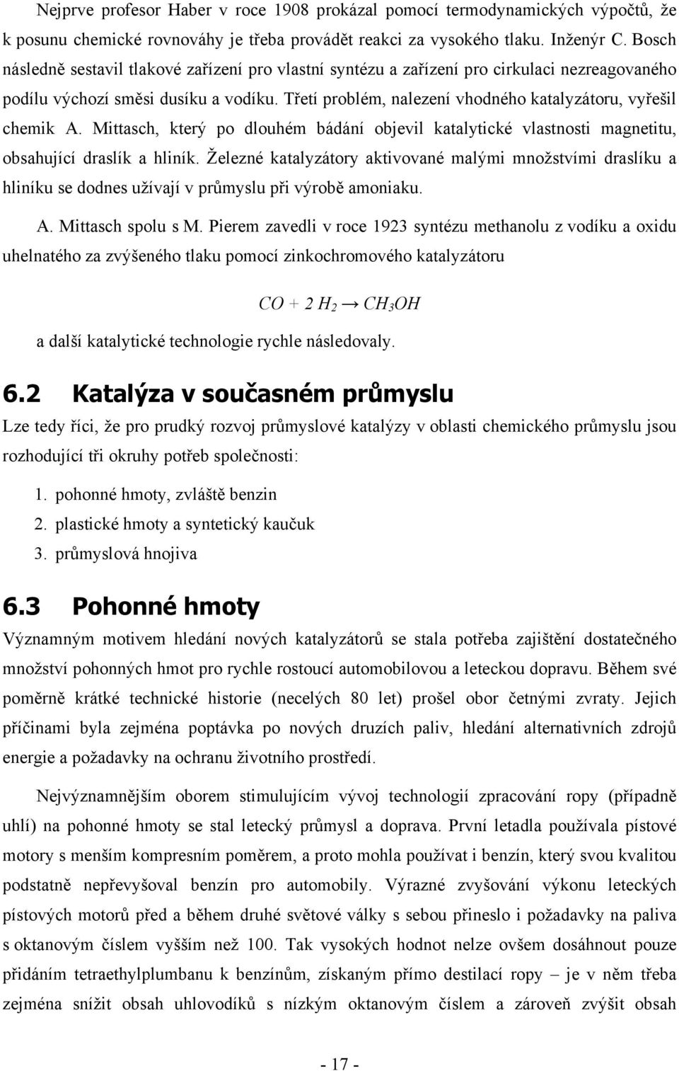 Třetí problém, nalezení vhodného katalyzátoru, vyřešil chemik A. Mittasch, který po dlouhém bádání objevil katalytické vlastnosti magnetitu, obsahující draslík a hliník.