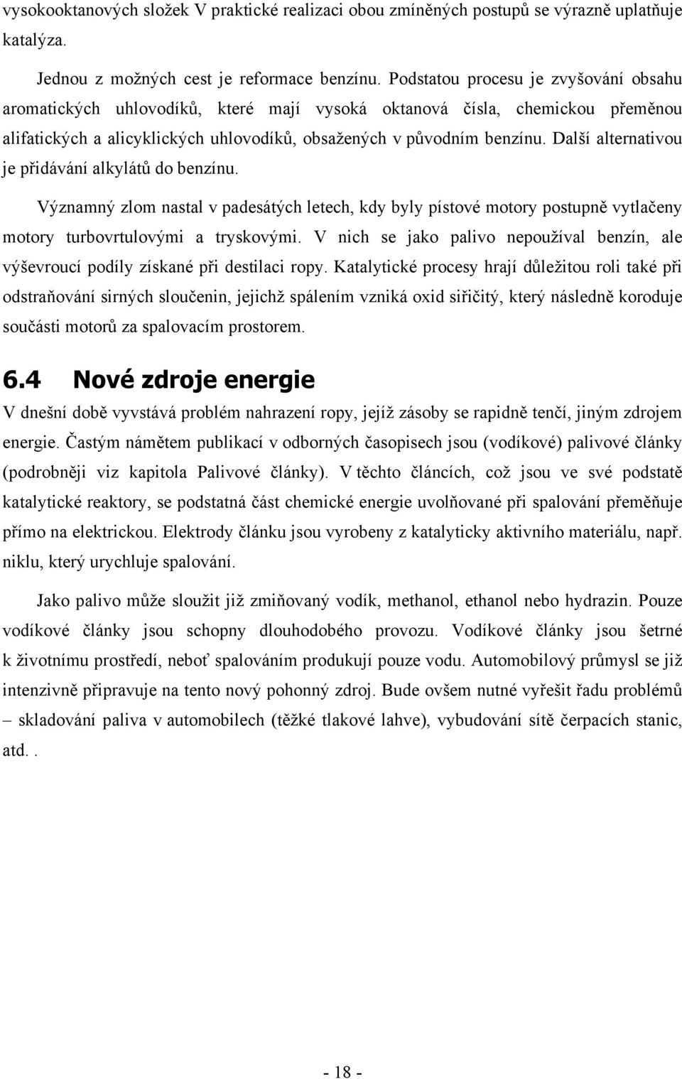 Další alternativou je přidávání alkylátů do benzínu. Významný zlom nastal v padesátých letech, kdy byly pístové motory postupně vytlačeny motory turbovrtulovými a tryskovými.