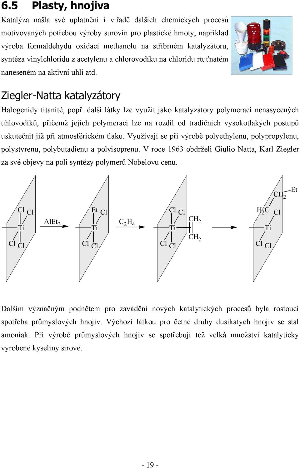 další látky lze využít jako katalyzátory polymerací nenasycených uhlovodíků, přičemž jejich polymeraci lze na rozdíl od tradičních vysokotlakých postupů uskutečnit již při atmosférickém tlaku.