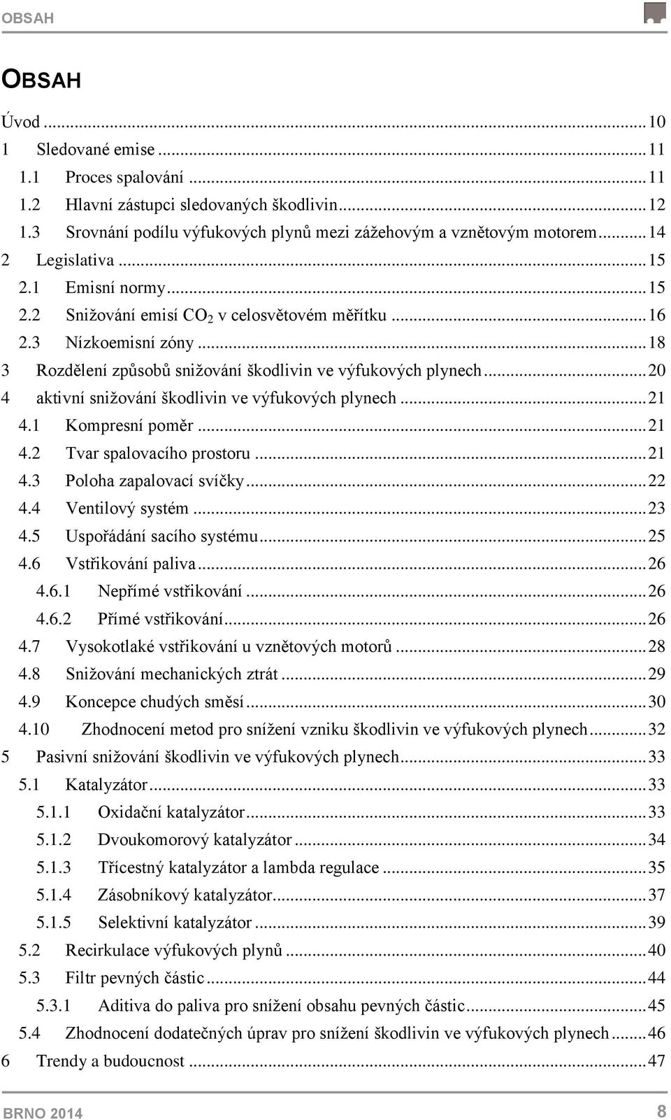 .. 20 4 aktivní snižování škodlivin ve výfukových plynech... 21 4.1 Kompresní poměr... 21 4.2 Tvar spalovacího prostoru... 21 4.3 Poloha zapalovací svíčky... 22 4.4 Ventilový systém... 23 4.