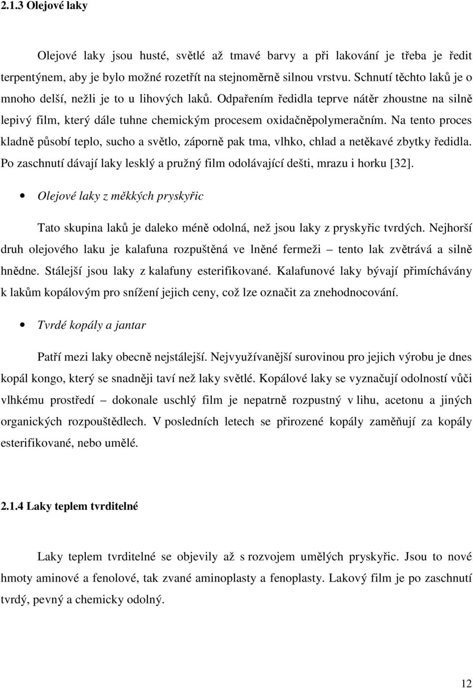 Na tento proces kladně působí teplo, sucho a světlo, záporně pak tma, vlhko, chlad a netěkavé zbytky ředidla. Po zaschnutí dávají laky lesklý a pružný film odolávající dešti, mrazu i horku [32].