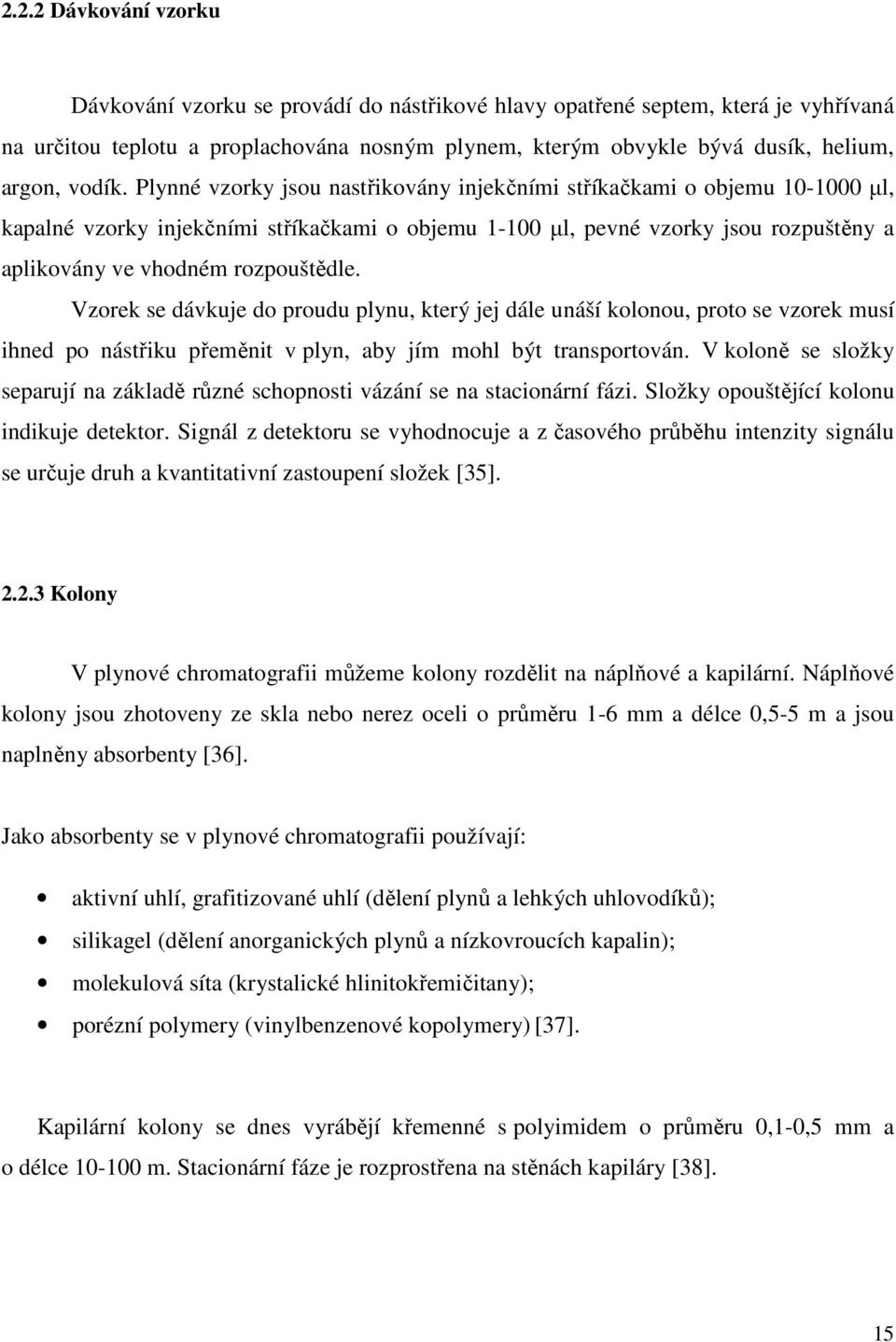 Plynné vzorky jsou nastřikovány injekčními stříkačkami o objemu 10-1000 µl, kapalné vzorky injekčními stříkačkami o objemu 1-100 µl, pevné vzorky jsou rozpuštěny a aplikovány ve vhodném rozpouštědle.