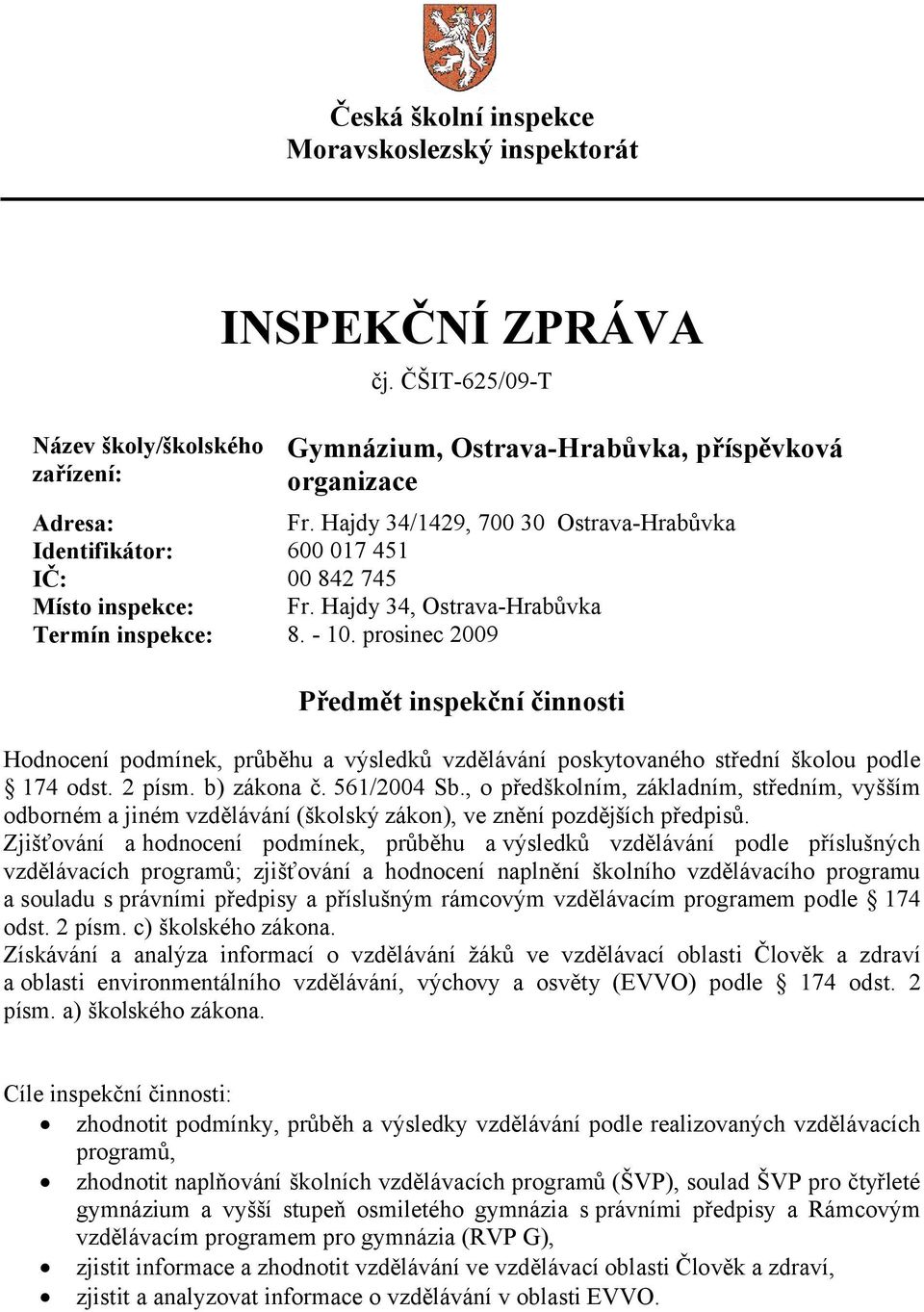 prosinec 2009 Předmět inspekční činnosti Hodnocení podmínek, průběhu a výsledků vzdělávání poskytovaného střední školou podle 174 odst. 2 písm. b) zákona č. 561/2004 Sb.