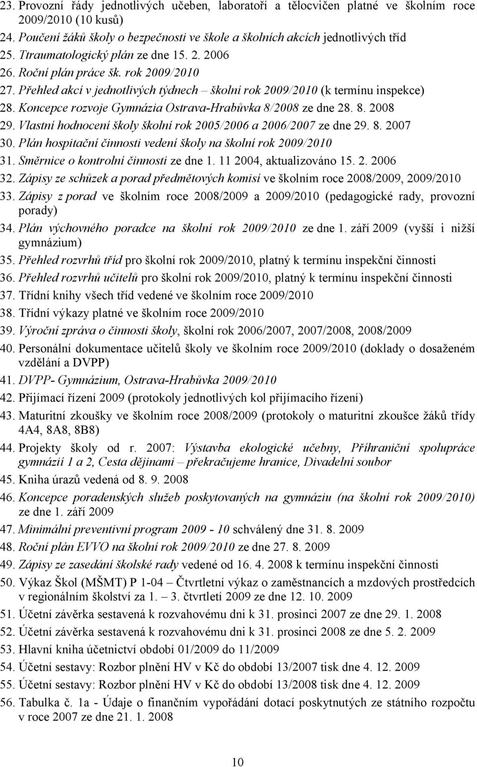 Koncepce rozvoje Gymnázia Ostrava-Hrabůvka 8/2008 ze dne 28. 8. 2008 29. Vlastní hodnocení školy školní rok 2005/2006 a 2006/2007 ze dne 29. 8. 2007 30.