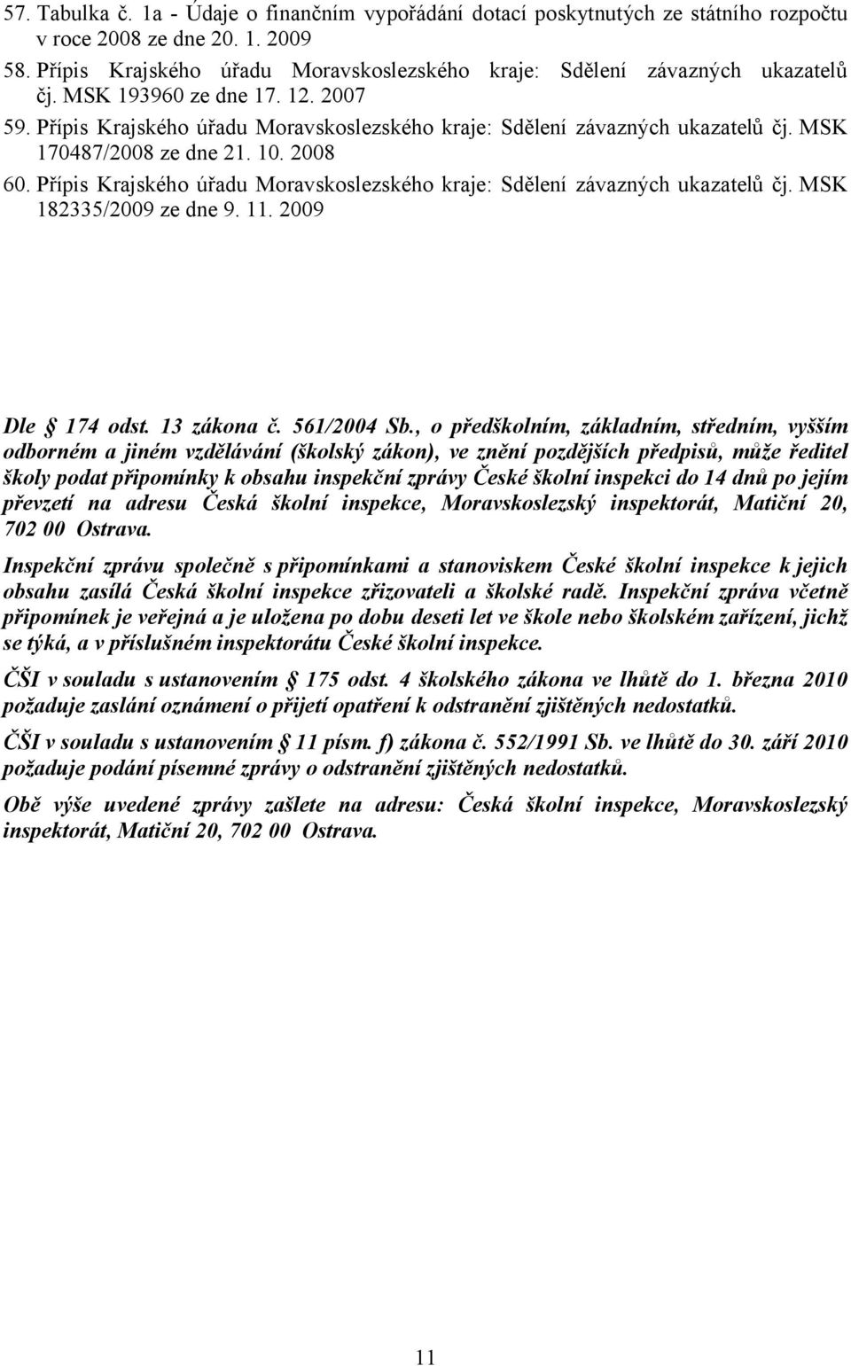 MSK 170487/2008 ze dne 21. 10. 2008 60. Přípis Krajského úřadu Moravskoslezského kraje: Sdělení závazných ukazatelů čj. MSK 182335/2009 ze dne 9. 11. 2009 Dle 174 odst. 13 zákona č. 561/2004 Sb.