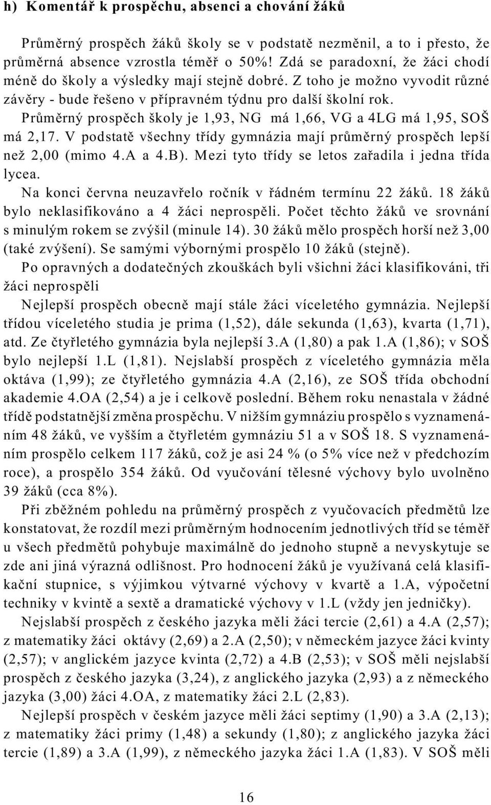 Prùmìrný prospìch školy je 1,93, NG má 1,66, VG a 4LG má 1,95, SOŠ má 2,17. V podstatì všechny tøídy gymnázia mají prùmìrný prospìch lepší než 2,00 (mimo 4.A a 4.B).