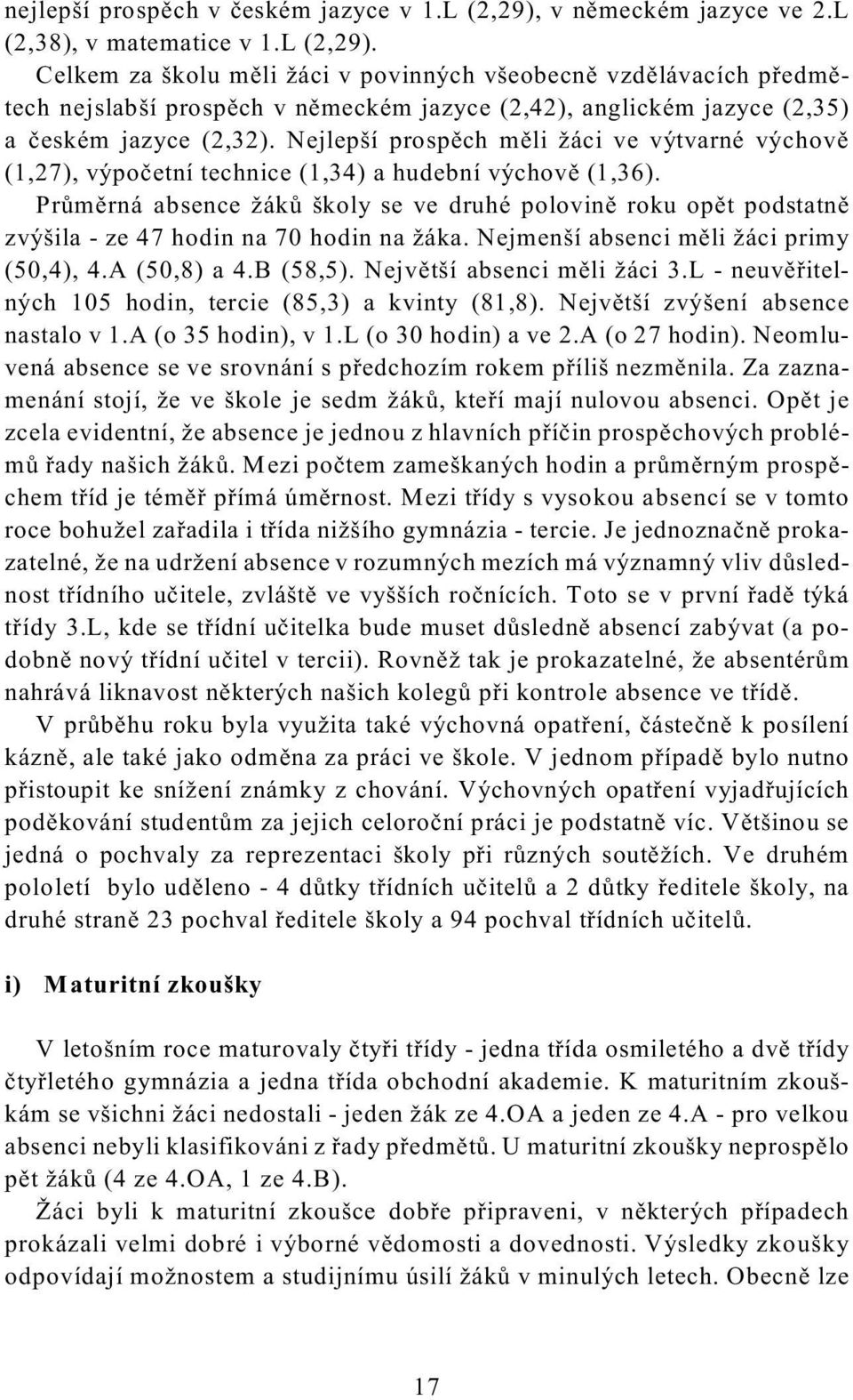 Celkem za školu mìli žáci v povinných všeobecnì vzdìlávacích pøedmìtech nejslabší prospìch v nìmeckém jazyce (2,42), anglickém jazyce (2,35) a èeském jazyce (2,32).