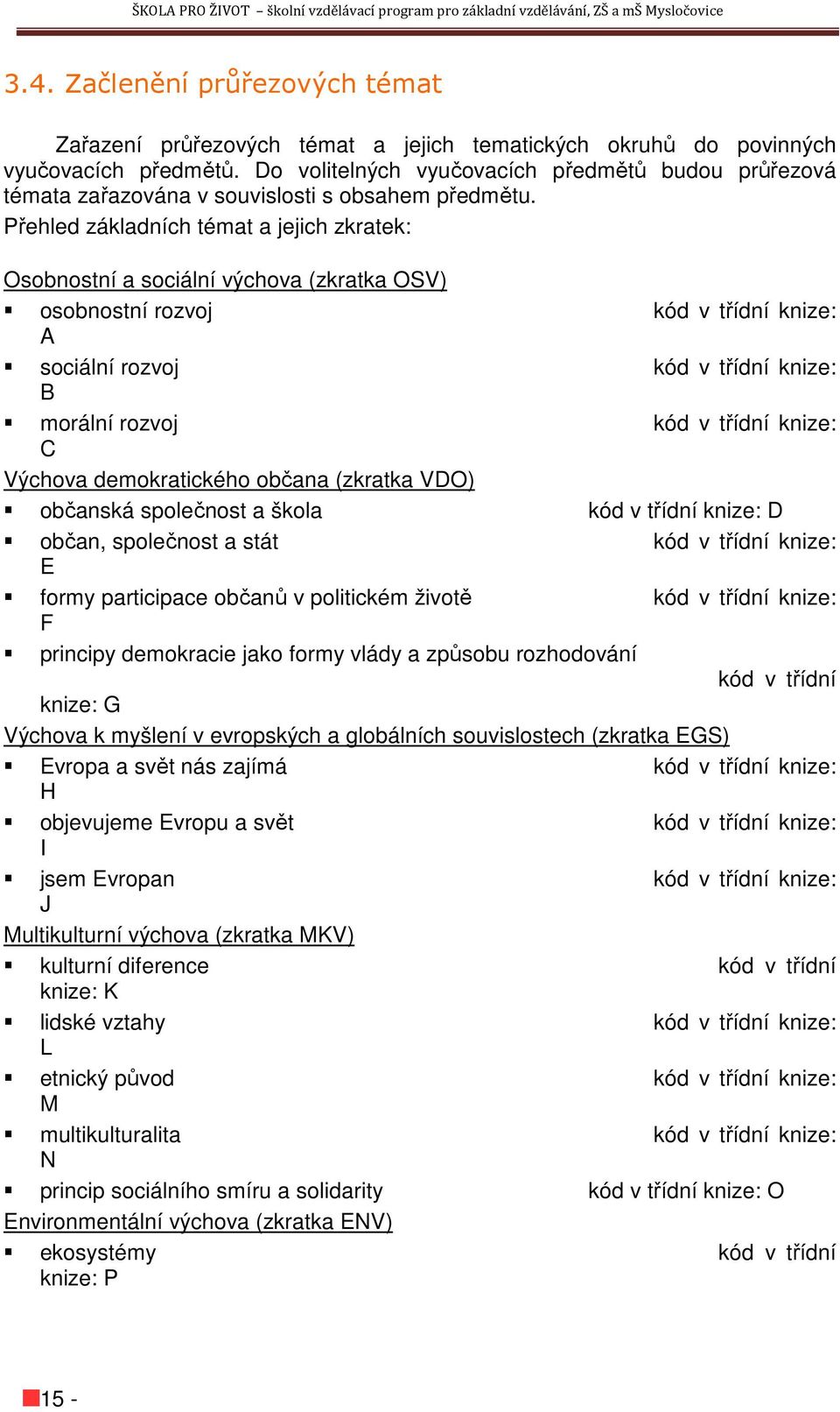 Přehled základních témat a jejich zkratek: Osobnostní a sociální výchova (zkratka OSV) osobnostní rozvoj kód v třídní knize: A sociální rozvoj kód v třídní knize: B morální rozvoj kód v třídní knize: